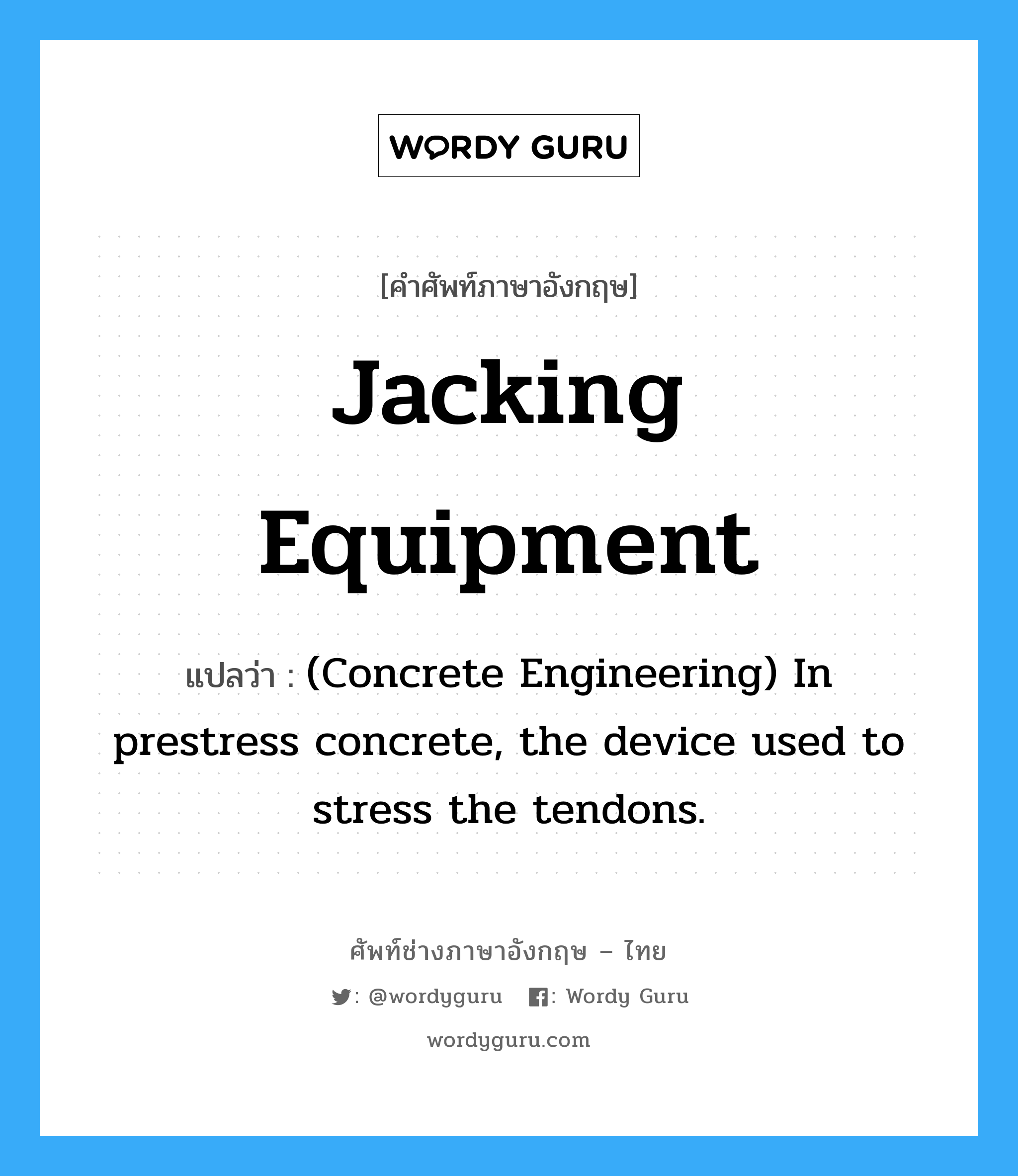 Jacking Equipment แปลว่า?, คำศัพท์ช่างภาษาอังกฤษ - ไทย Jacking Equipment คำศัพท์ภาษาอังกฤษ Jacking Equipment แปลว่า (Concrete Engineering) In prestress concrete, the device used to stress the tendons.