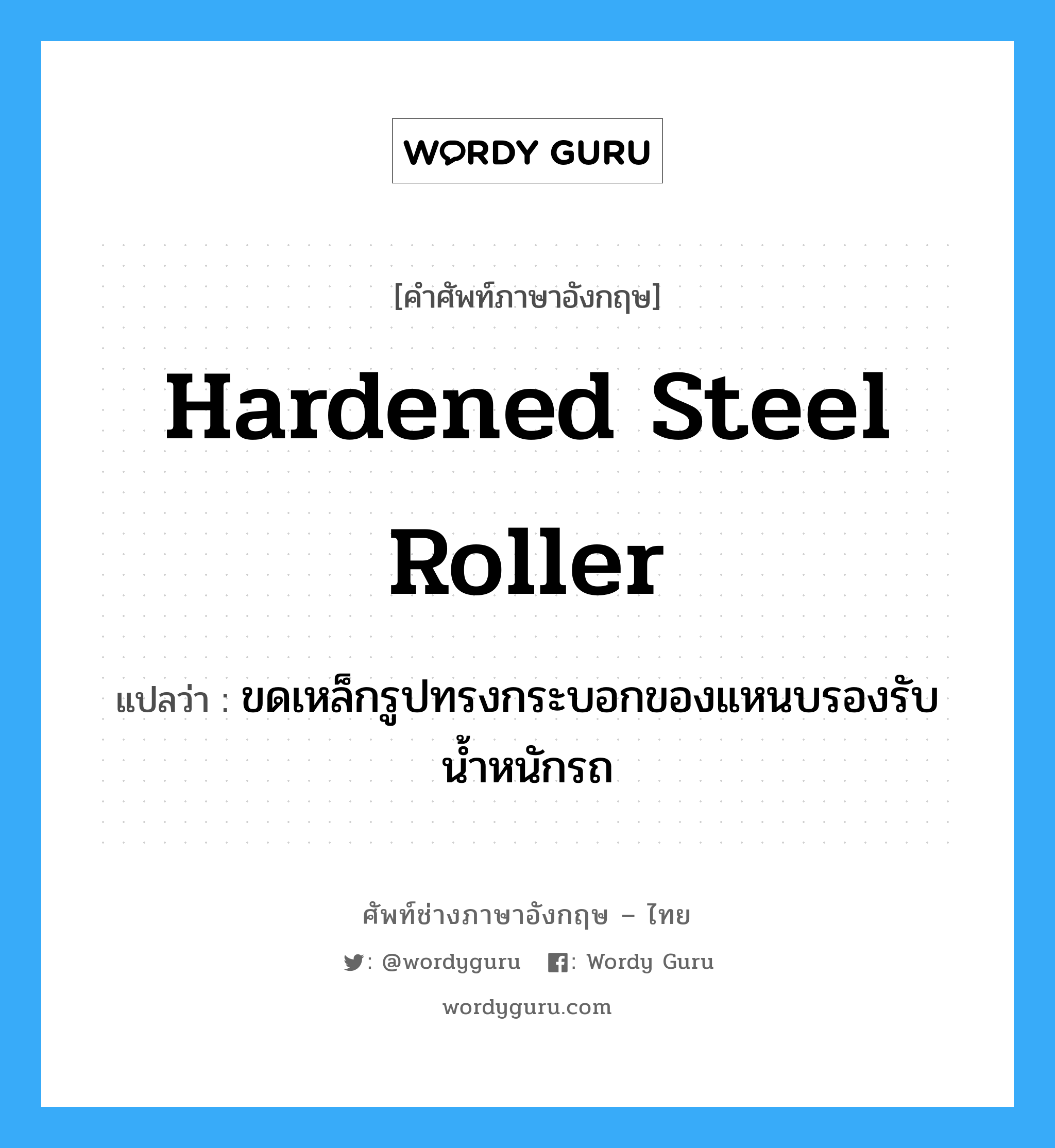 hardened steel roller แปลว่า?, คำศัพท์ช่างภาษาอังกฤษ - ไทย hardened steel roller คำศัพท์ภาษาอังกฤษ hardened steel roller แปลว่า ขดเหล็กรูปทรงกระบอกของแหนบรองรับน้ำหนักรถ