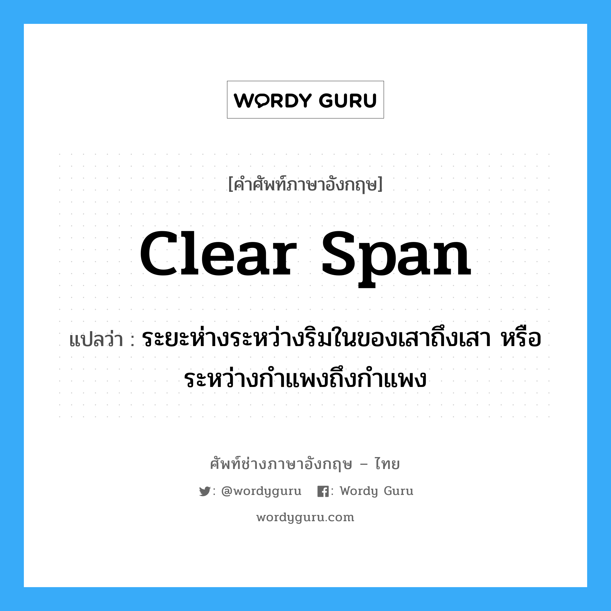 clear span แปลว่า?, คำศัพท์ช่างภาษาอังกฤษ - ไทย clear span คำศัพท์ภาษาอังกฤษ clear span แปลว่า ระยะห่างระหว่างริมในของเสาถึงเสา หรือระหว่างกำแพงถึงกำแพง