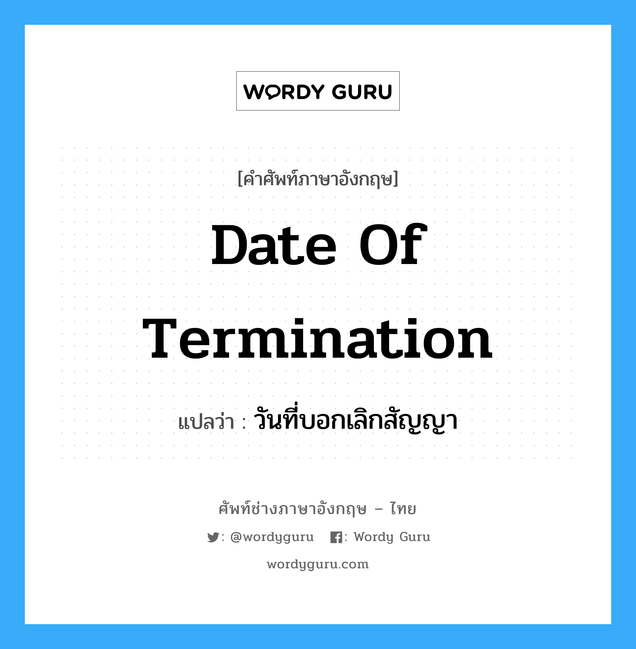 date of termination แปลว่า?, คำศัพท์ช่างภาษาอังกฤษ - ไทย date of termination คำศัพท์ภาษาอังกฤษ date of termination แปลว่า วันที่บอกเลิกสัญญา