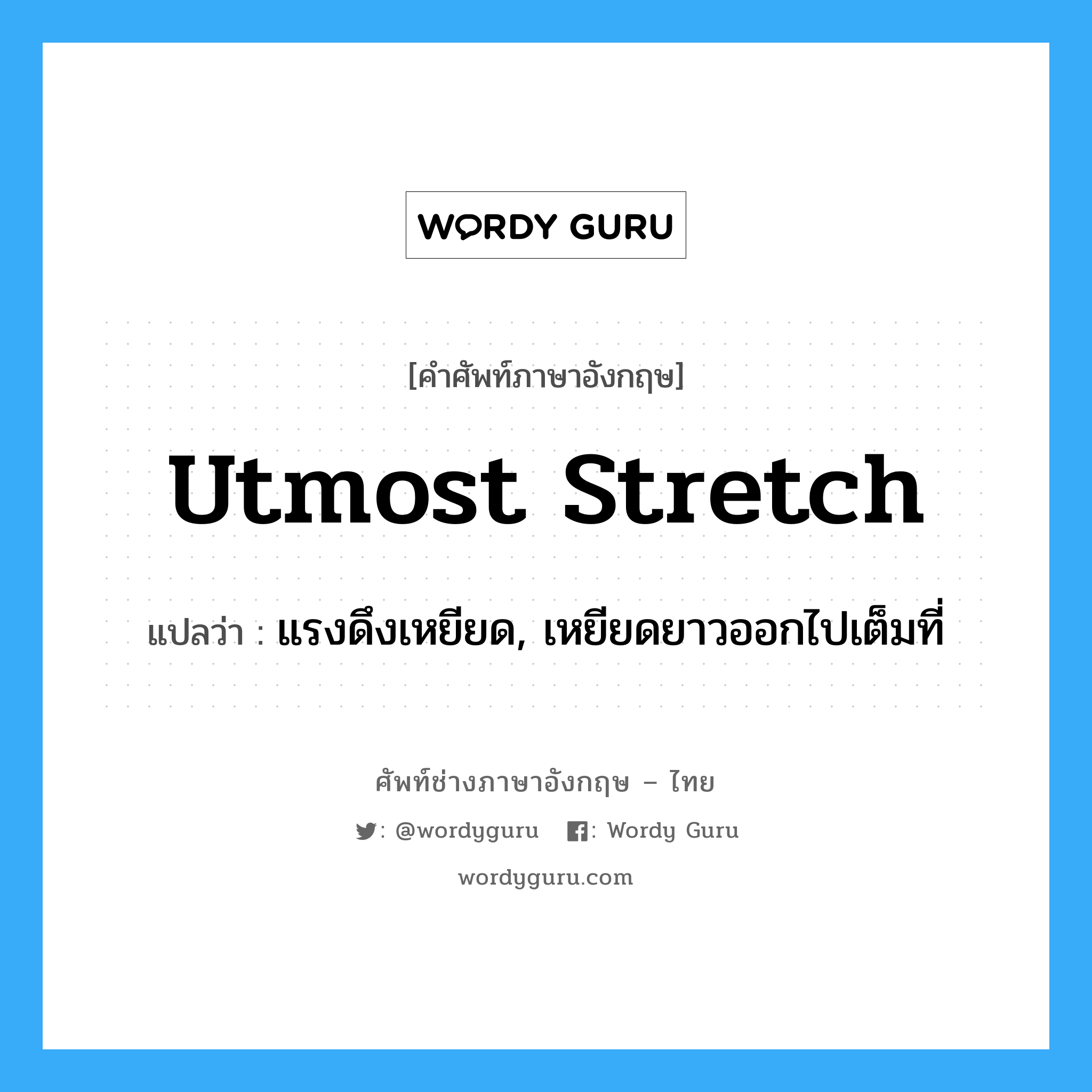 utmost stretch แปลว่า?, คำศัพท์ช่างภาษาอังกฤษ - ไทย utmost stretch คำศัพท์ภาษาอังกฤษ utmost stretch แปลว่า แรงดึงเหยียด, เหยียดยาวออกไปเต็มที่