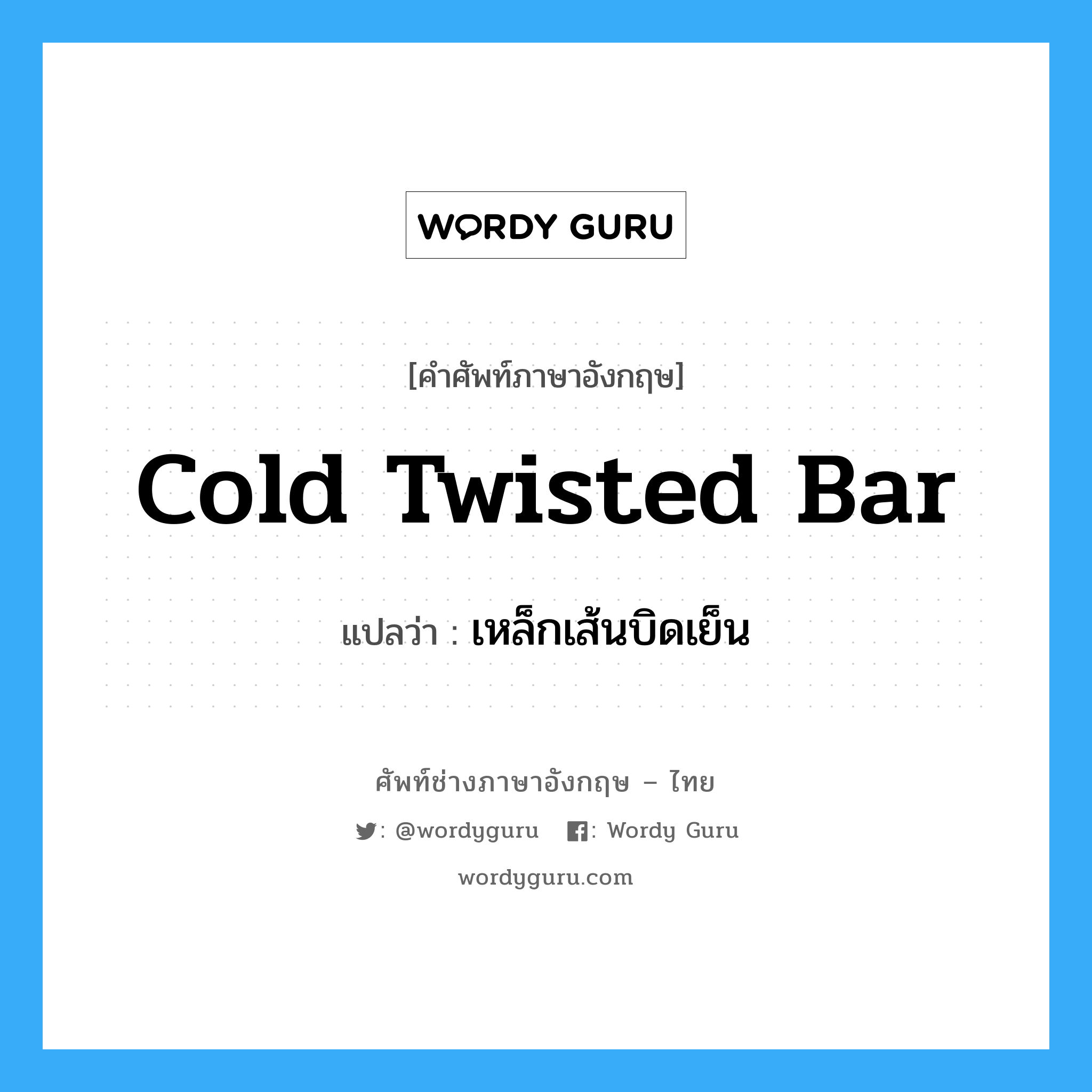 cold twisted bar แปลว่า?, คำศัพท์ช่างภาษาอังกฤษ - ไทย cold twisted bar คำศัพท์ภาษาอังกฤษ cold twisted bar แปลว่า เหล็กเส้นบิดเย็น