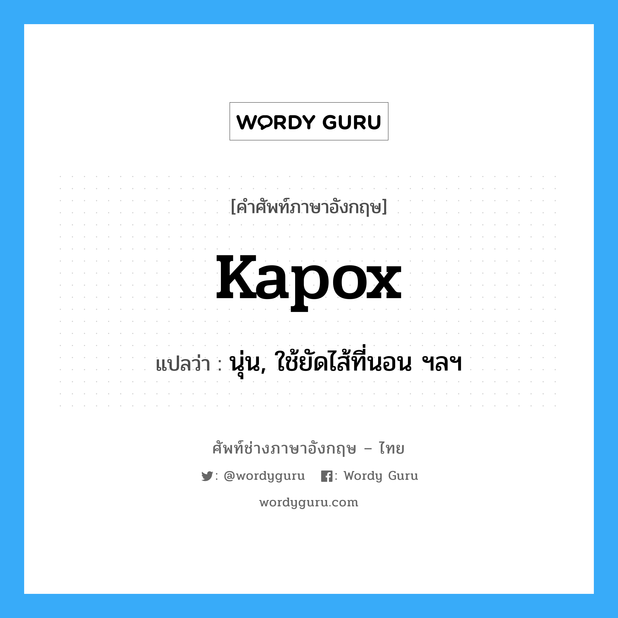 kapox แปลว่า?, คำศัพท์ช่างภาษาอังกฤษ - ไทย kapox คำศัพท์ภาษาอังกฤษ kapox แปลว่า นุ่น, ใช้ยัดไส้ที่นอน ฯลฯ