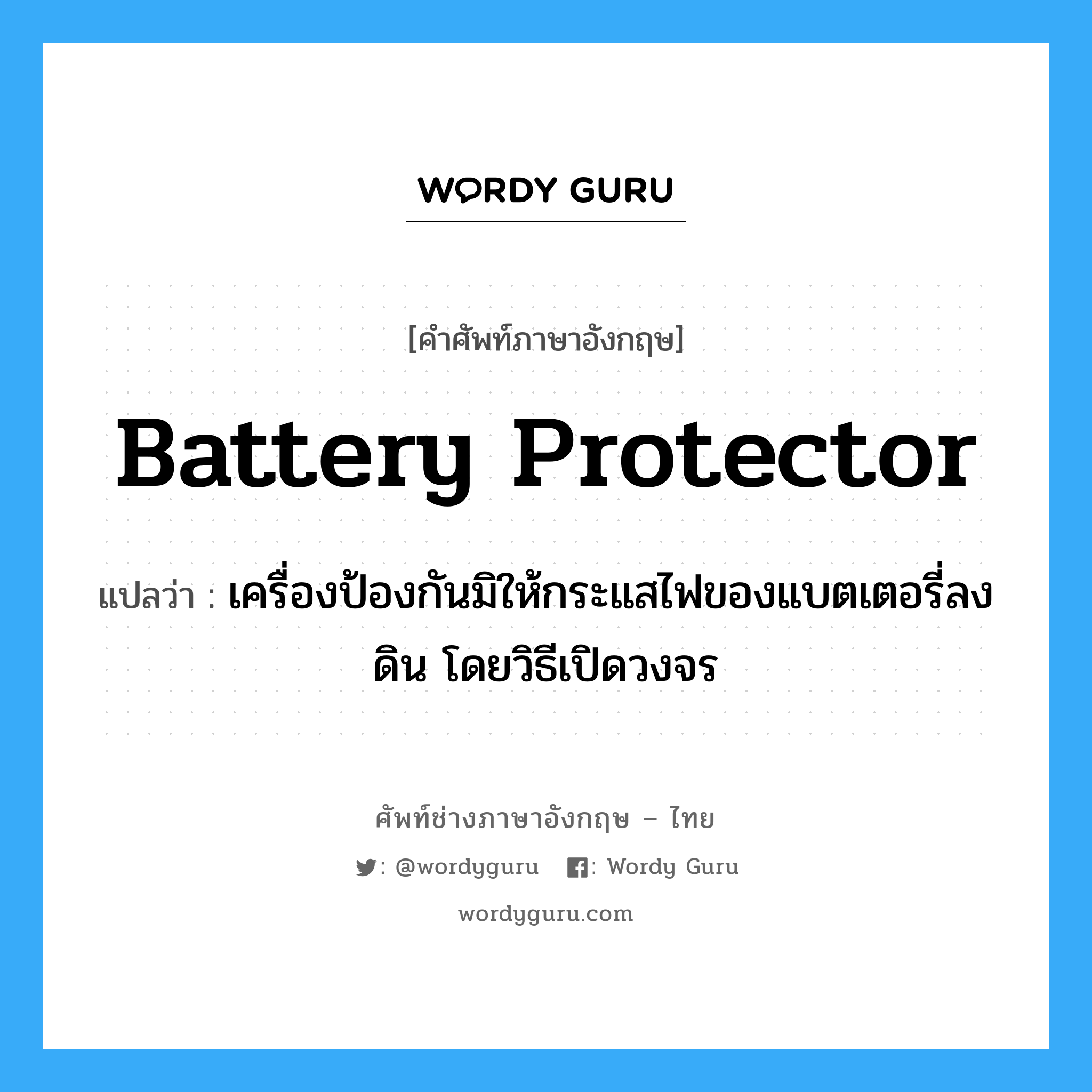 battery protector แปลว่า?, คำศัพท์ช่างภาษาอังกฤษ - ไทย battery protector คำศัพท์ภาษาอังกฤษ battery protector แปลว่า เครื่องป้องกันมิให้กระแสไฟของแบตเตอรี่ลงดิน โดยวิธีเปิดวงจร