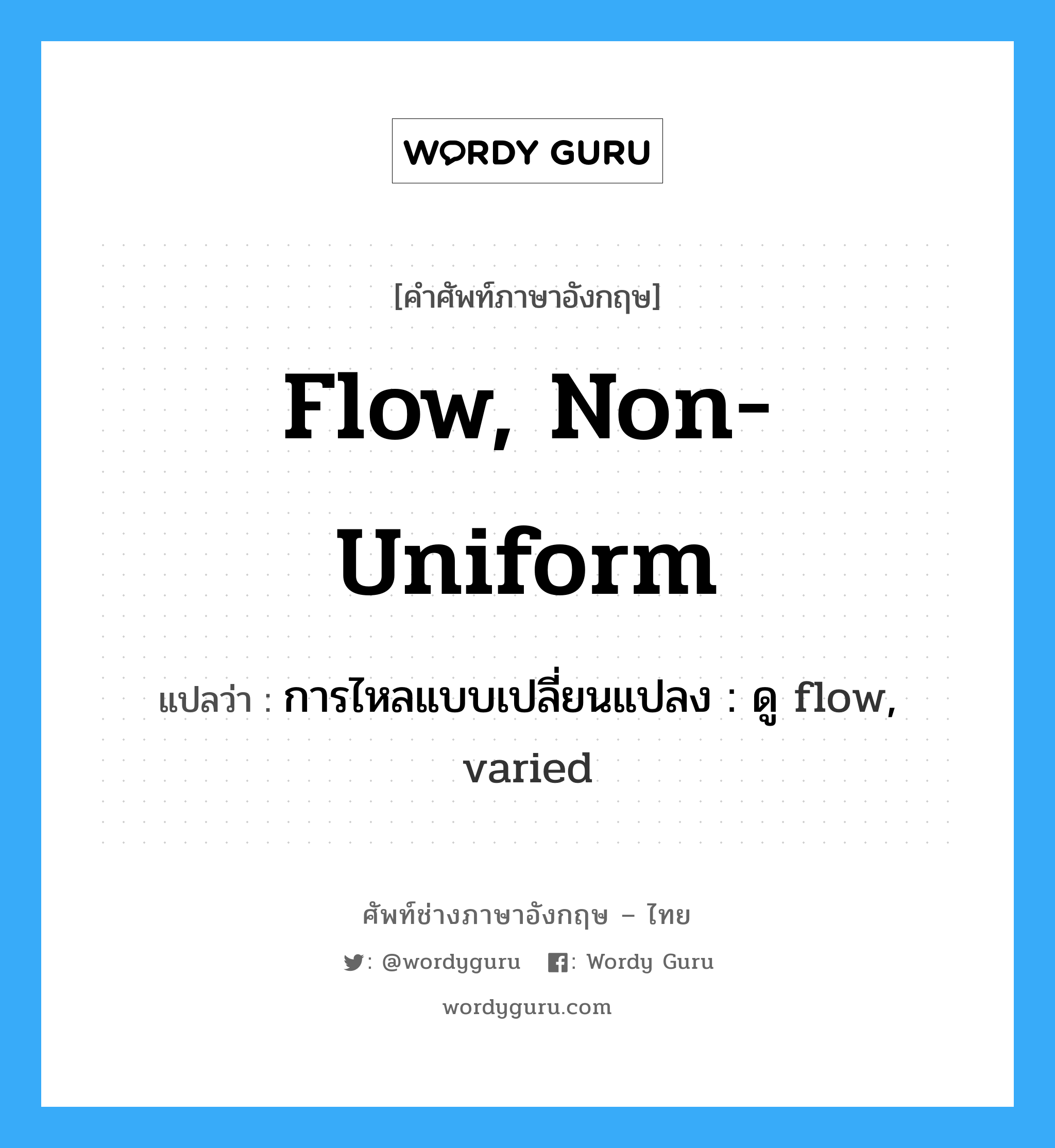 การไหลแบบเปลี่ยนแปลง : ดู flow, varied ภาษาอังกฤษ?, คำศัพท์ช่างภาษาอังกฤษ - ไทย การไหลแบบเปลี่ยนแปลง : ดู flow, varied คำศัพท์ภาษาอังกฤษ การไหลแบบเปลี่ยนแปลง : ดู flow, varied แปลว่า flow, non-uniform