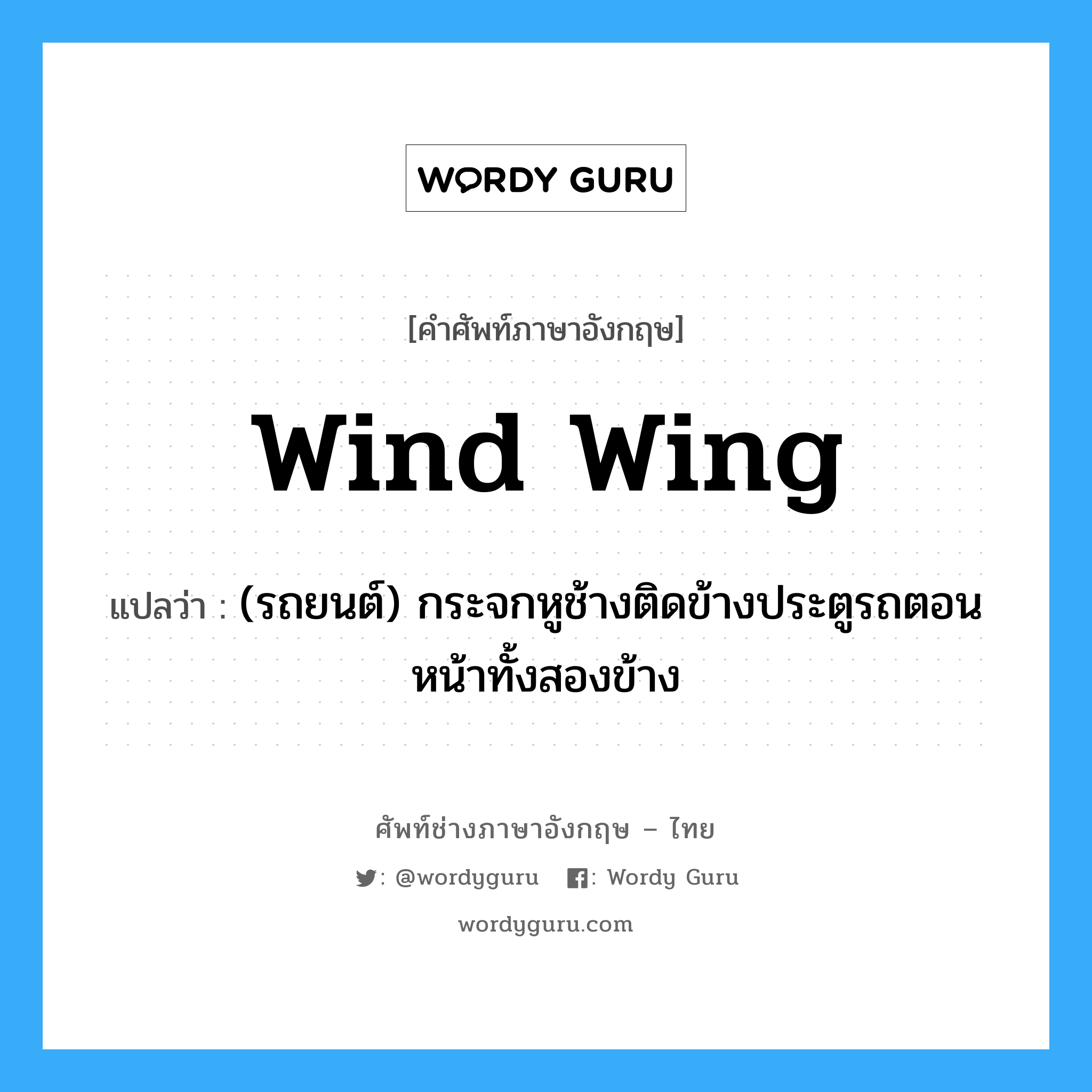 wind wing แปลว่า?, คำศัพท์ช่างภาษาอังกฤษ - ไทย wind wing คำศัพท์ภาษาอังกฤษ wind wing แปลว่า (รถยนต์) กระจกหูช้างติดข้างประตูรถตอนหน้าทั้งสองข้าง