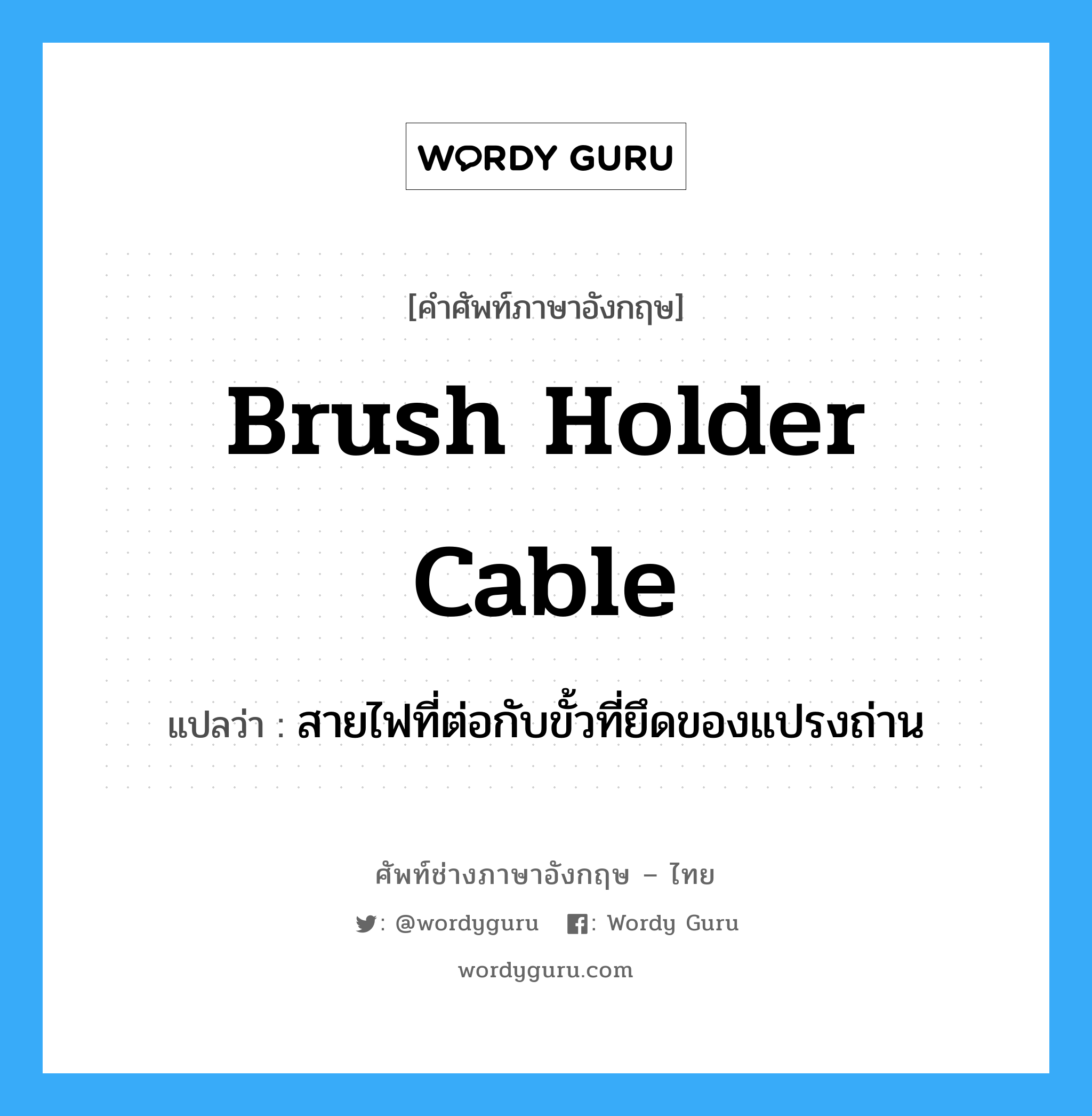brush holder cable แปลว่า?, คำศัพท์ช่างภาษาอังกฤษ - ไทย brush holder cable คำศัพท์ภาษาอังกฤษ brush holder cable แปลว่า สายไฟที่ต่อกับขั้วที่ยึดของแปรงถ่าน