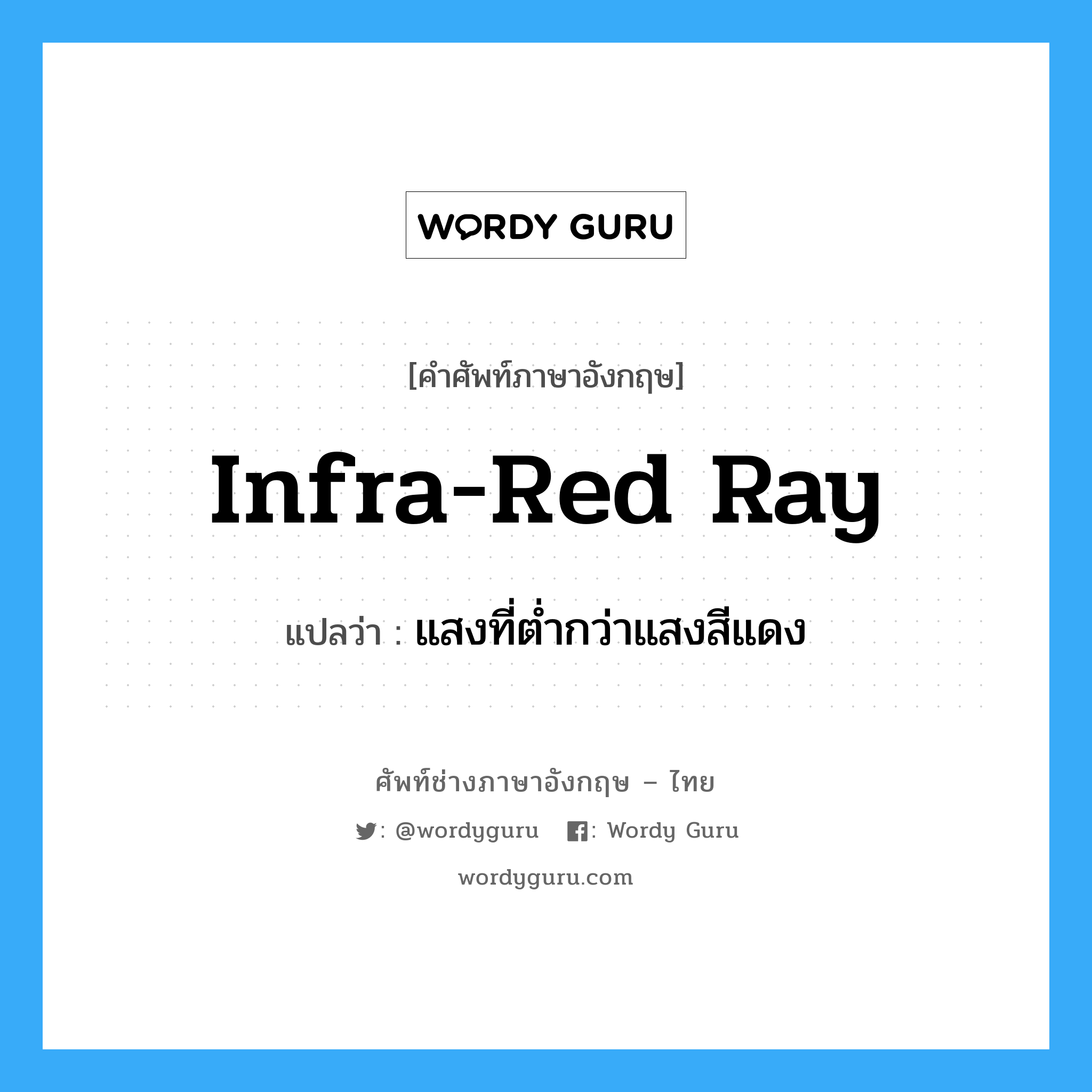 infra-red ray แปลว่า?, คำศัพท์ช่างภาษาอังกฤษ - ไทย infra-red ray คำศัพท์ภาษาอังกฤษ infra-red ray แปลว่า แสงที่ต่ำกว่าแสงสีแดง