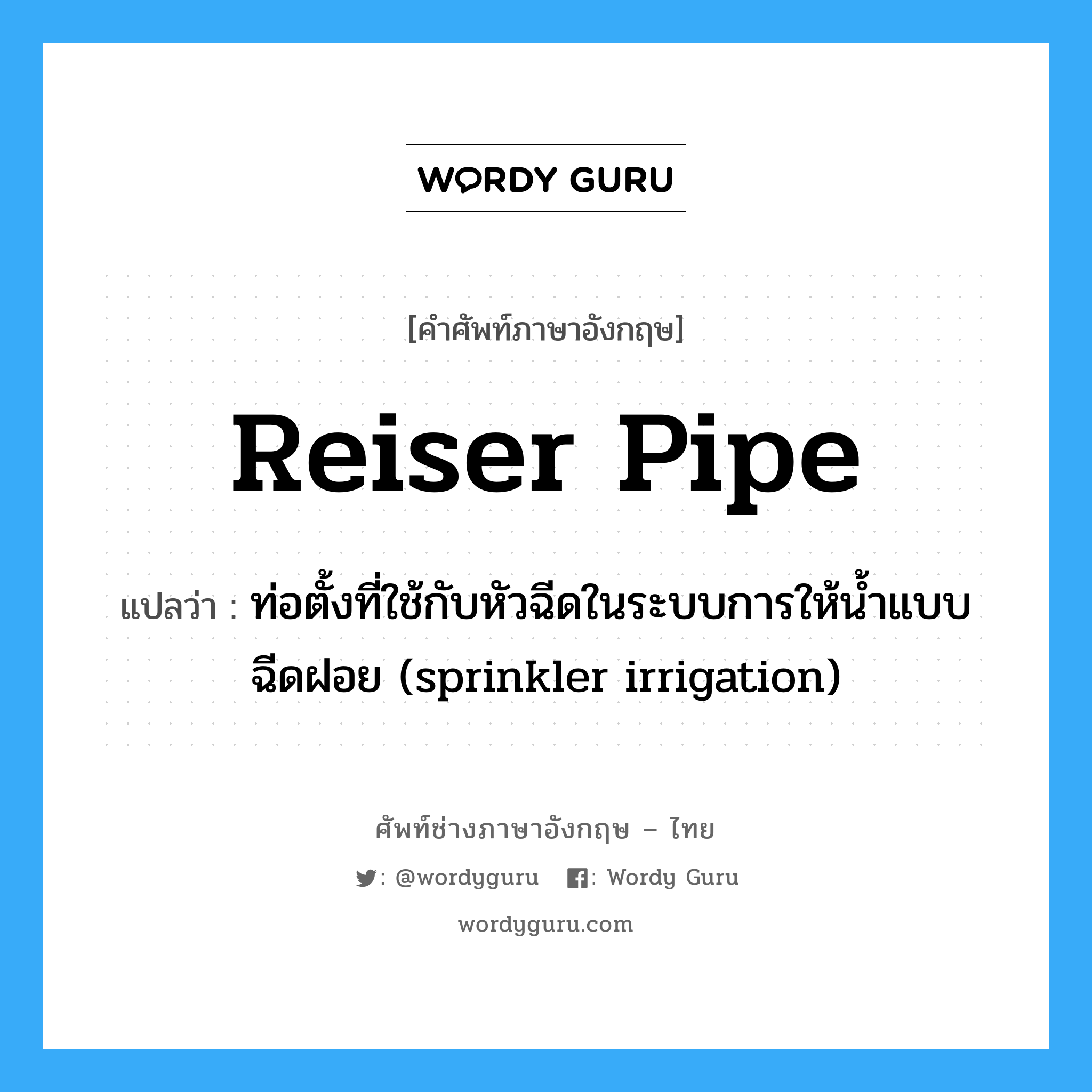 reiser pipe แปลว่า?, คำศัพท์ช่างภาษาอังกฤษ - ไทย reiser pipe คำศัพท์ภาษาอังกฤษ reiser pipe แปลว่า ท่อตั้งที่ใช้กับหัวฉีดในระบบการให้น้ำแบบฉีดฝอย (sprinkler irrigation)