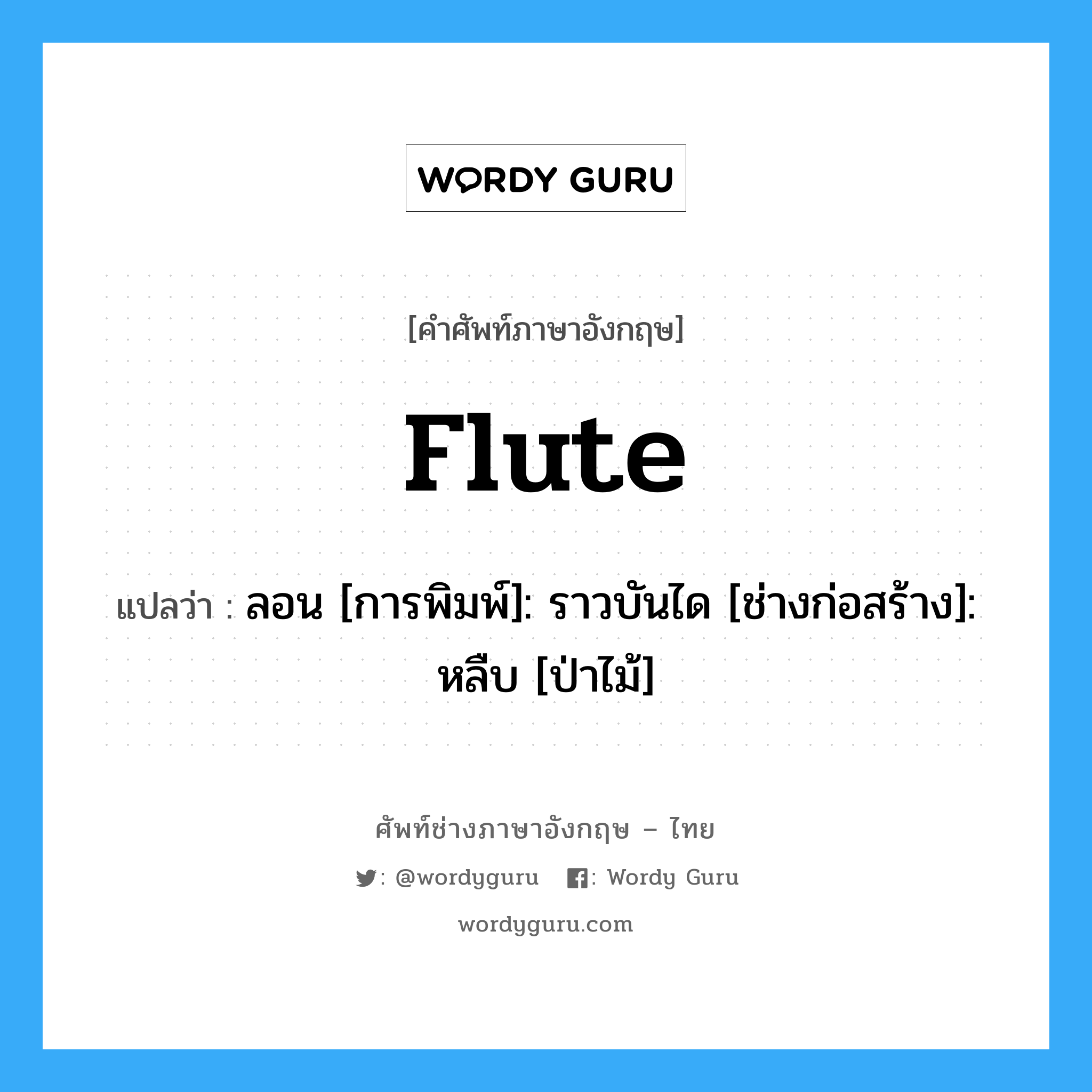flute แปลว่า?, คำศัพท์ช่างภาษาอังกฤษ - ไทย flute คำศัพท์ภาษาอังกฤษ flute แปลว่า ลอน [การพิมพ์]: ราวบันได [ช่างก่อสร้าง]: หลืบ [ป่าไม้]
