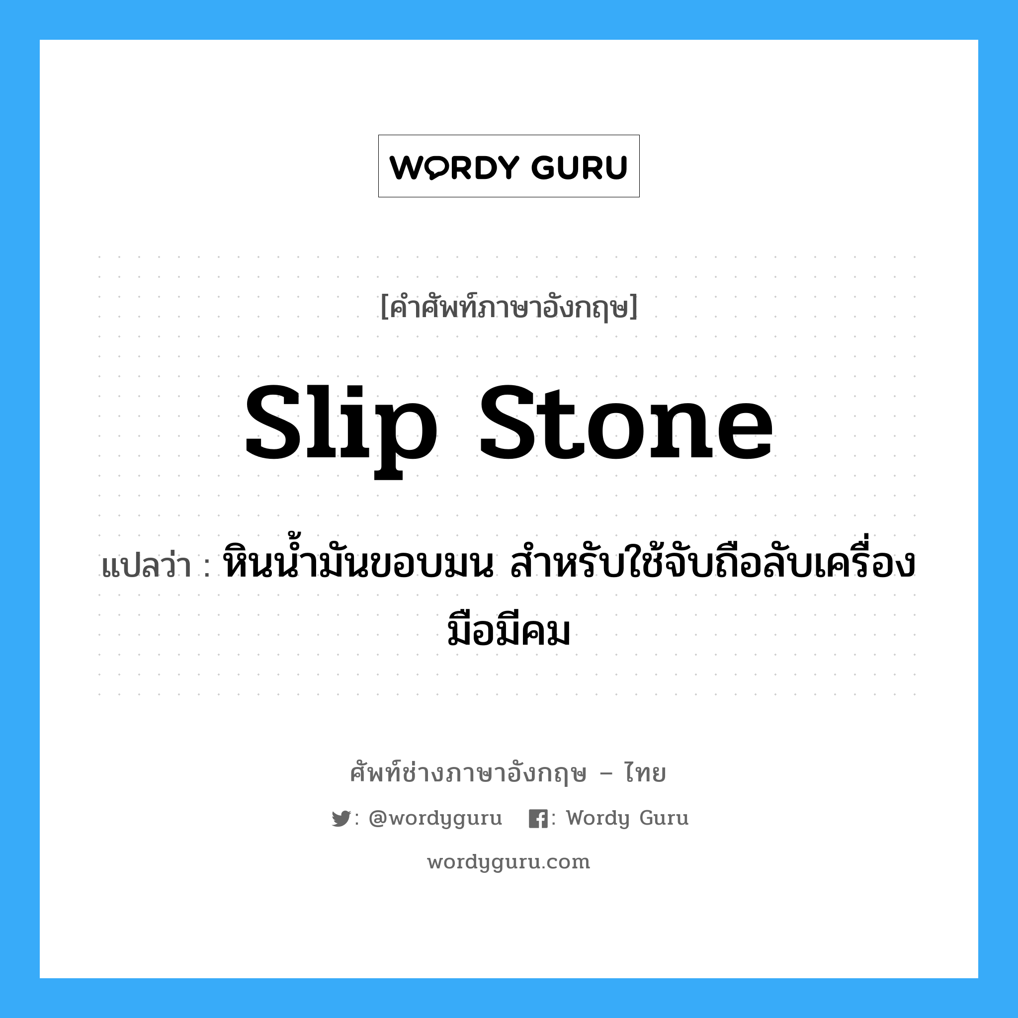 slip stone แปลว่า?, คำศัพท์ช่างภาษาอังกฤษ - ไทย slip stone คำศัพท์ภาษาอังกฤษ slip stone แปลว่า หินน้ำมันขอบมน สำหรับใช้จับถือลับเครื่องมือมีคม