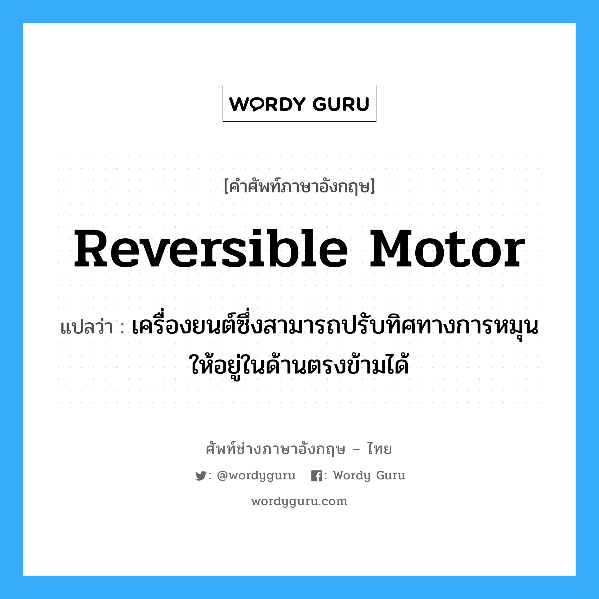 reversible motor แปลว่า?, คำศัพท์ช่างภาษาอังกฤษ - ไทย reversible motor คำศัพท์ภาษาอังกฤษ reversible motor แปลว่า เครื่องยนต์ซึ่งสามารถปรับทิศทางการหมุน ให้อยู่ในด้านตรงข้ามได้