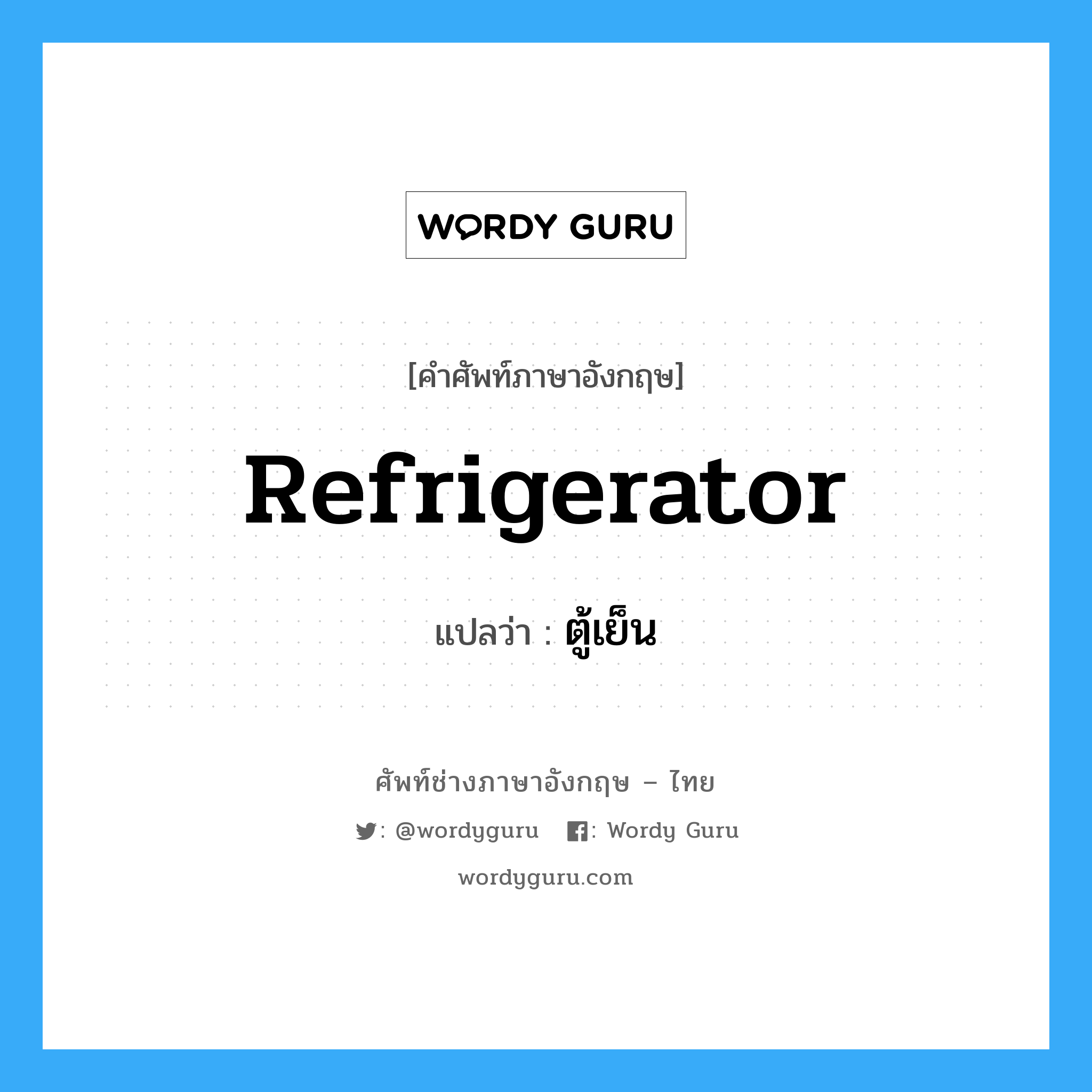 ตู้เย็น ภาษาอังกฤษ?, คำศัพท์ช่างภาษาอังกฤษ - ไทย ตู้เย็น คำศัพท์ภาษาอังกฤษ ตู้เย็น แปลว่า refrigerator