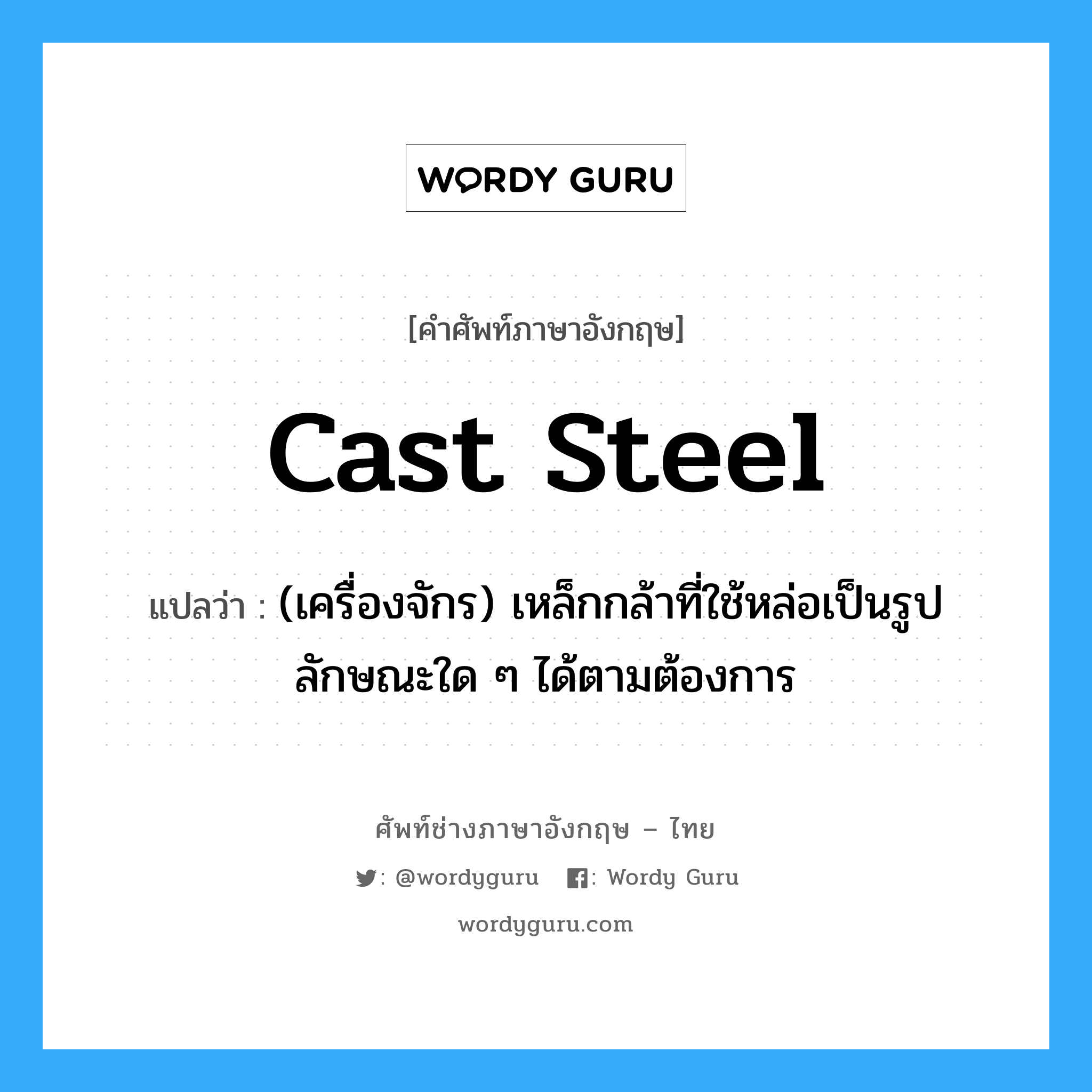 cast steel แปลว่า?, คำศัพท์ช่างภาษาอังกฤษ - ไทย cast steel คำศัพท์ภาษาอังกฤษ cast steel แปลว่า (เครื่องจักร) เหล็กกล้าที่ใช้หล่อเป็นรูปลักษณะใด ๆ ได้ตามต้องการ