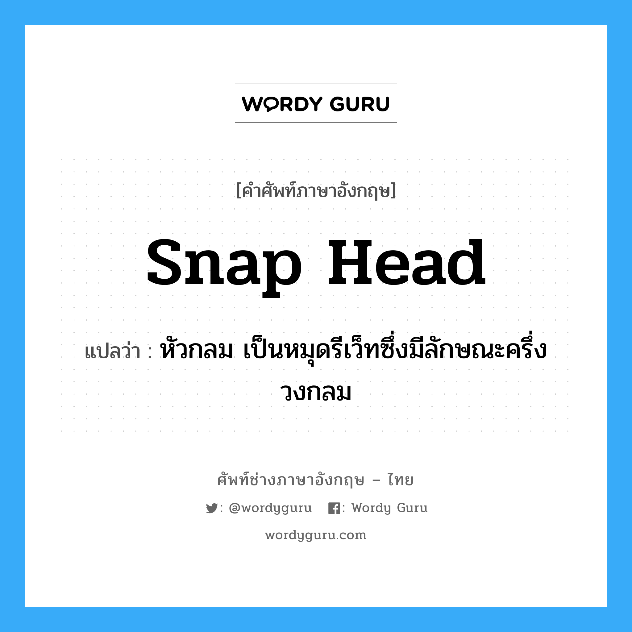 snap head แปลว่า?, คำศัพท์ช่างภาษาอังกฤษ - ไทย snap head คำศัพท์ภาษาอังกฤษ snap head แปลว่า หัวกลม เป็นหมุดรีเว็ทซึ่งมีลักษณะครึ่งวงกลม
