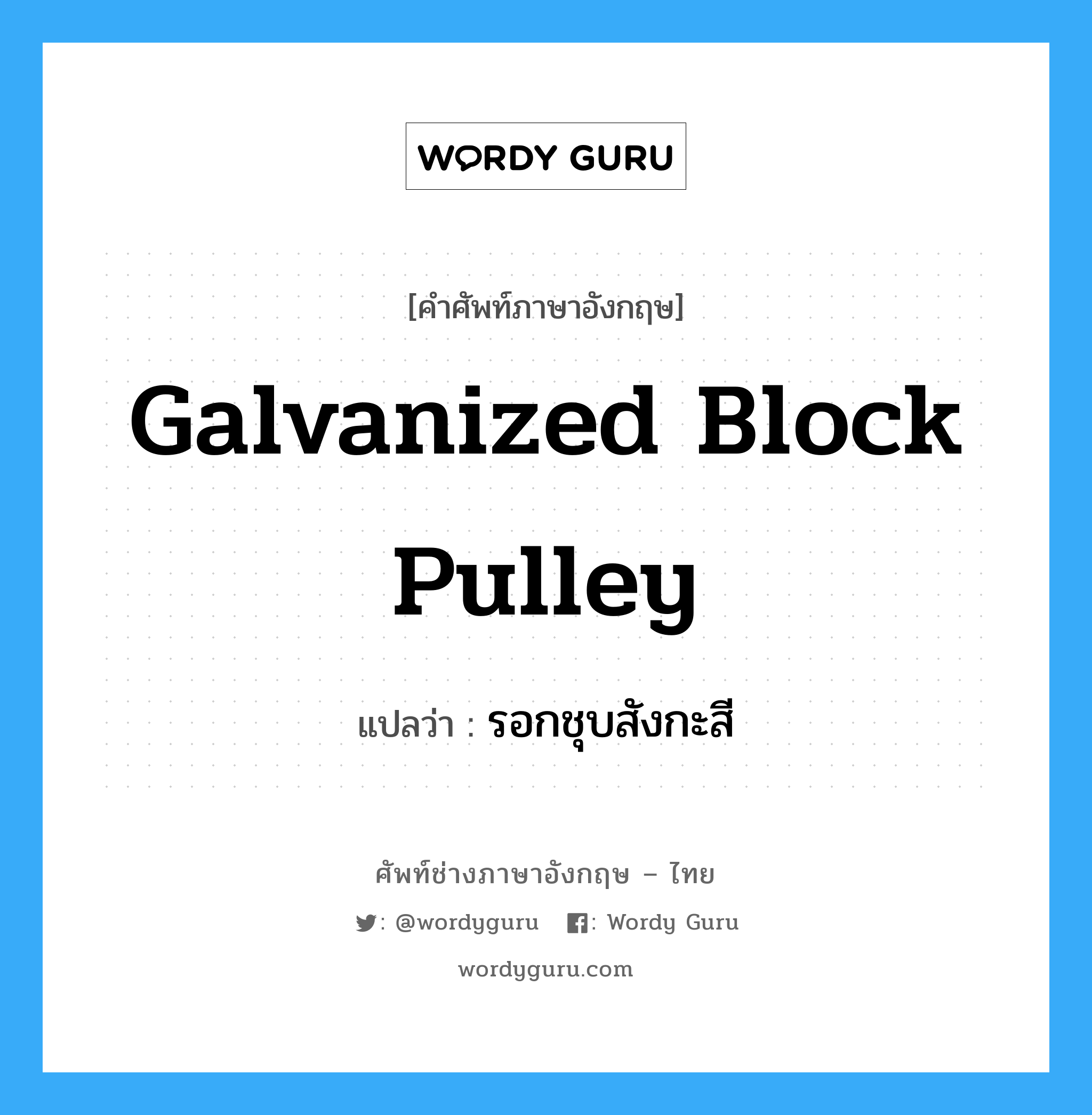 galvanized block pulley แปลว่า?, คำศัพท์ช่างภาษาอังกฤษ - ไทย galvanized block pulley คำศัพท์ภาษาอังกฤษ galvanized block pulley แปลว่า รอกชุบสังกะสี