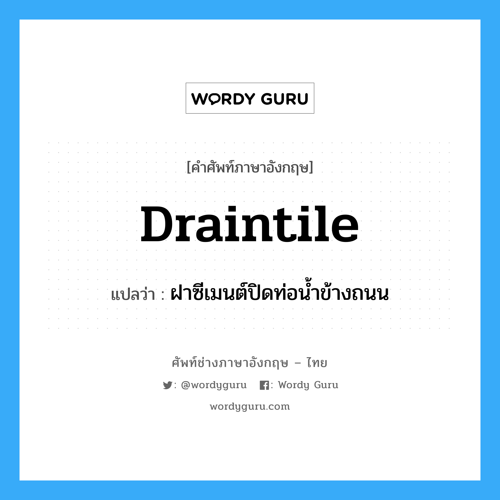 draintile แปลว่า?, คำศัพท์ช่างภาษาอังกฤษ - ไทย draintile คำศัพท์ภาษาอังกฤษ draintile แปลว่า ฝาซีเมนต์ปิดท่อน้ำข้างถนน