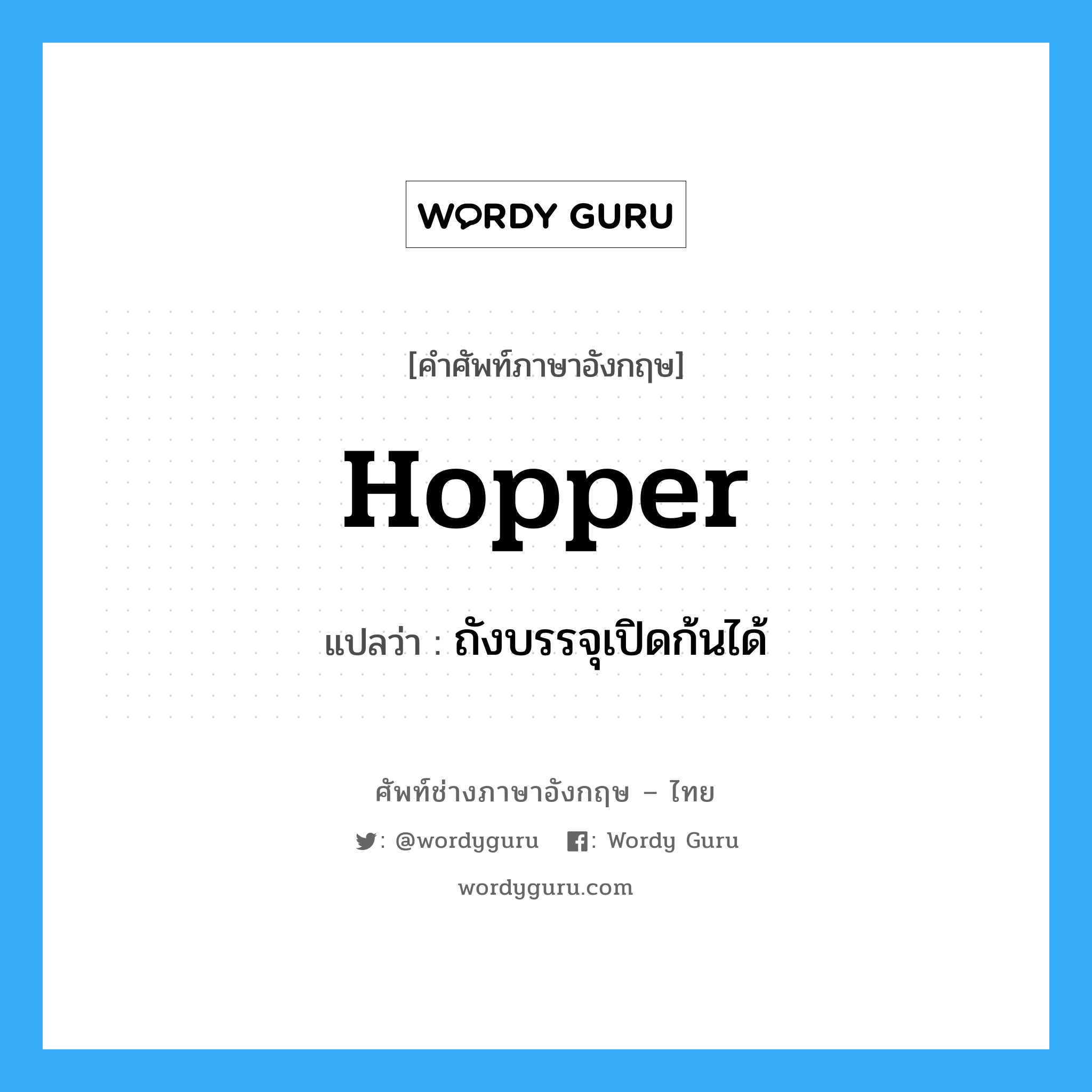 hopper แปลว่า?, คำศัพท์ช่างภาษาอังกฤษ - ไทย hopper คำศัพท์ภาษาอังกฤษ hopper แปลว่า ถังบรรจุเปิดก้นได้