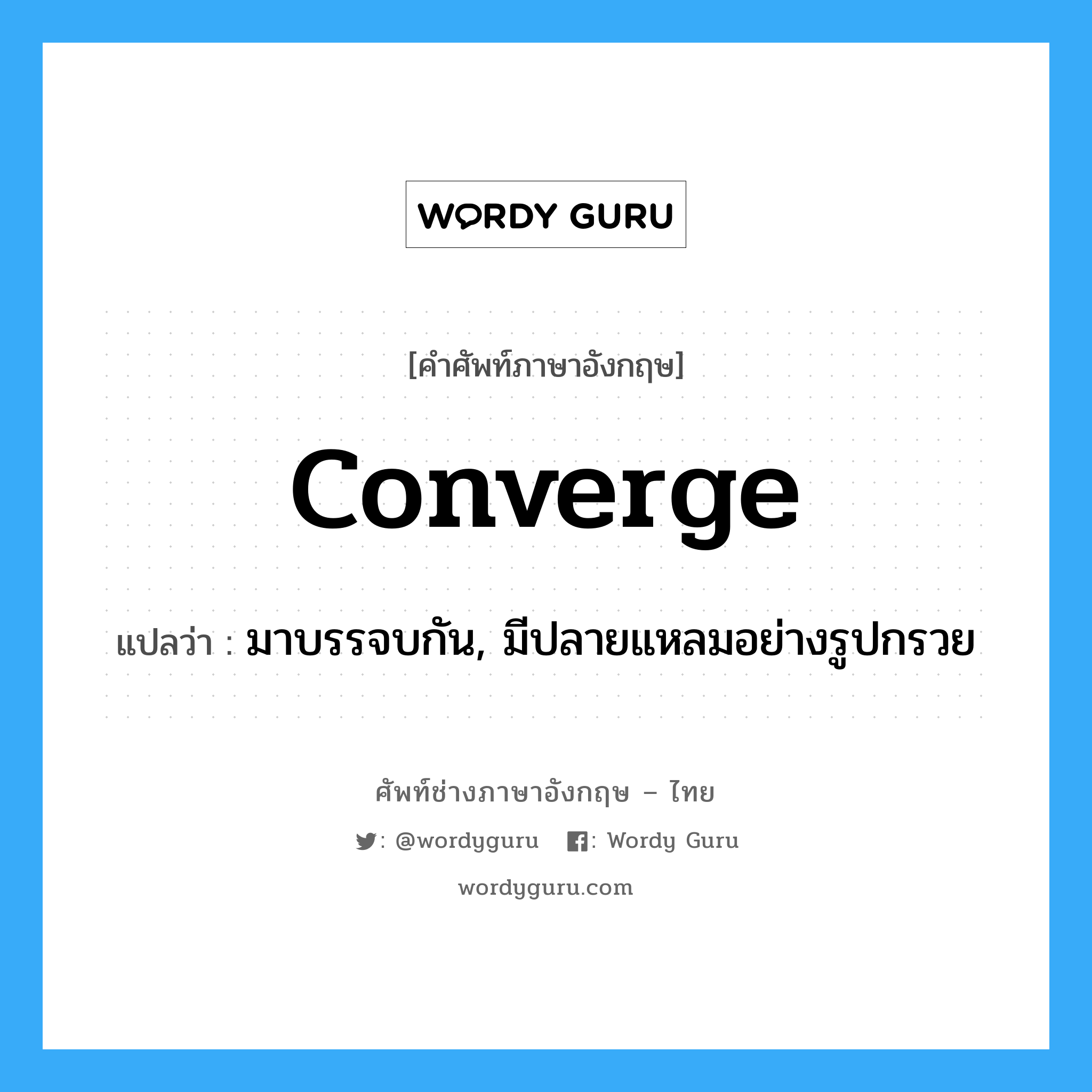 converge แปลว่า?, คำศัพท์ช่างภาษาอังกฤษ - ไทย converge คำศัพท์ภาษาอังกฤษ converge แปลว่า มาบรรจบกัน, มีปลายแหลมอย่างรูปกรวย