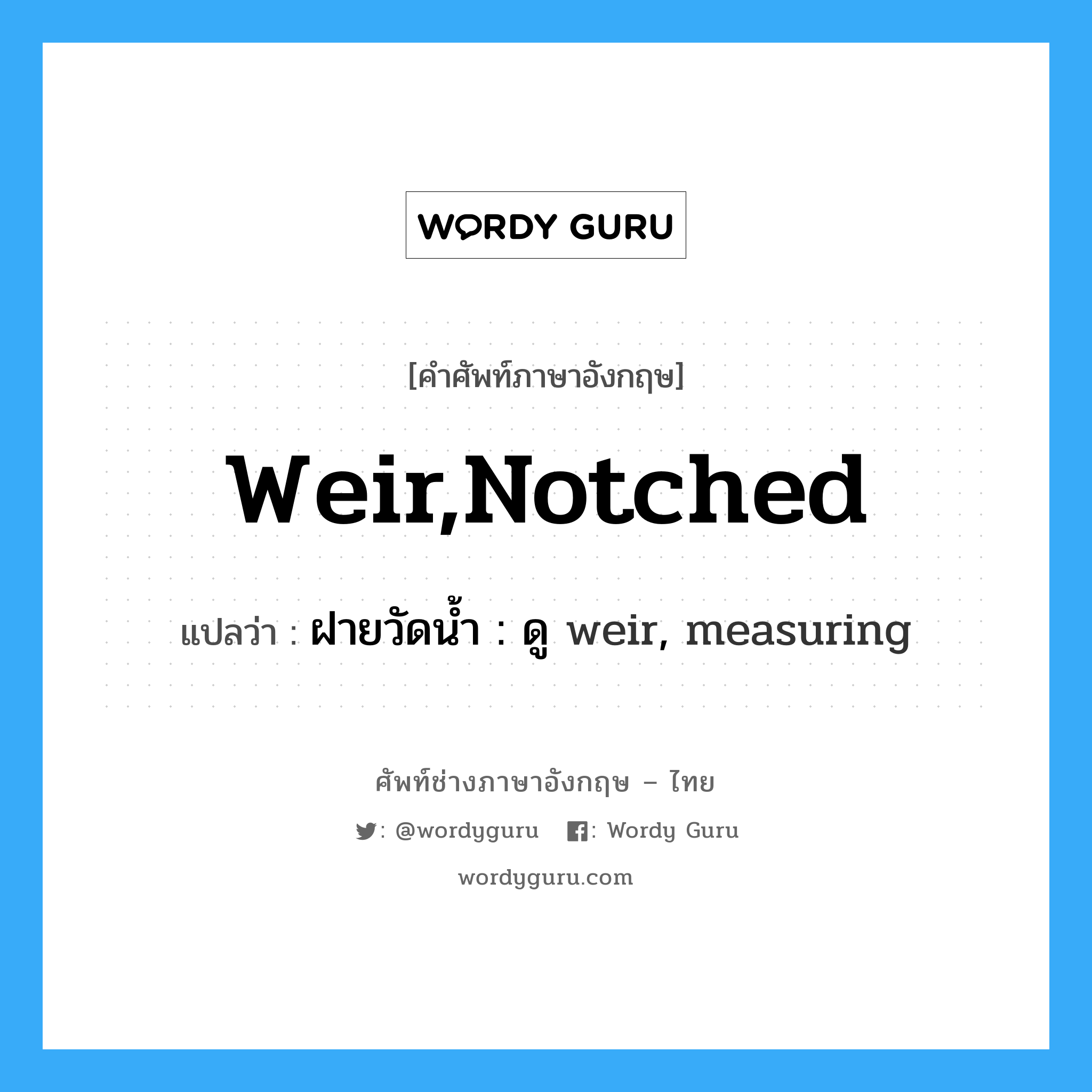 weir,notched แปลว่า?, คำศัพท์ช่างภาษาอังกฤษ - ไทย weir,notched คำศัพท์ภาษาอังกฤษ weir,notched แปลว่า ฝายวัดน้ำ : ดู weir, measuring