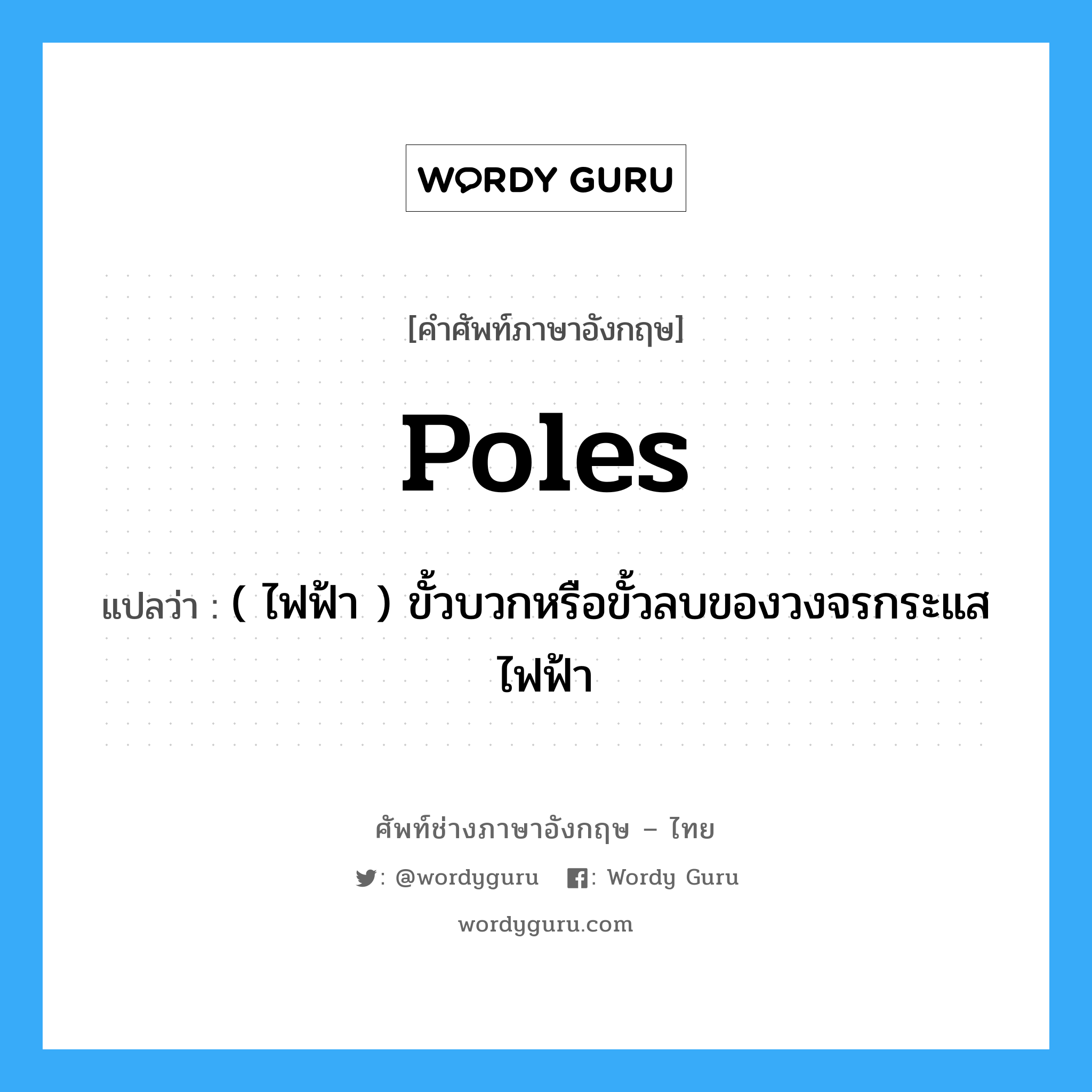 poles แปลว่า?, คำศัพท์ช่างภาษาอังกฤษ - ไทย poles คำศัพท์ภาษาอังกฤษ poles แปลว่า ( ไฟฟ้า ) ขั้วบวกหรือขั้วลบของวงจรกระแสไฟฟ้า