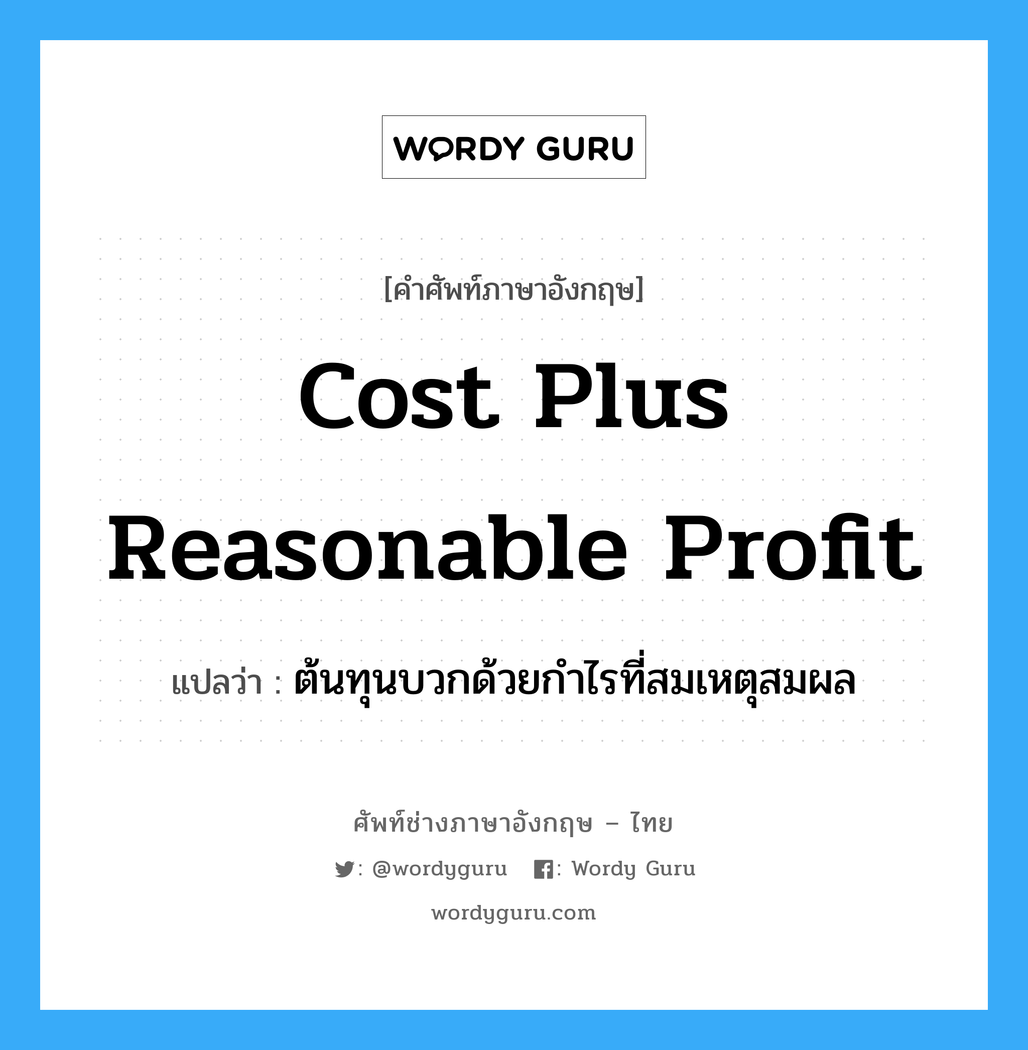 cost plus reasonable profit แปลว่า?, คำศัพท์ช่างภาษาอังกฤษ - ไทย cost plus reasonable profit คำศัพท์ภาษาอังกฤษ cost plus reasonable profit แปลว่า ต้นทุนบวกด้วยกำไรที่สมเหตุสมผล
