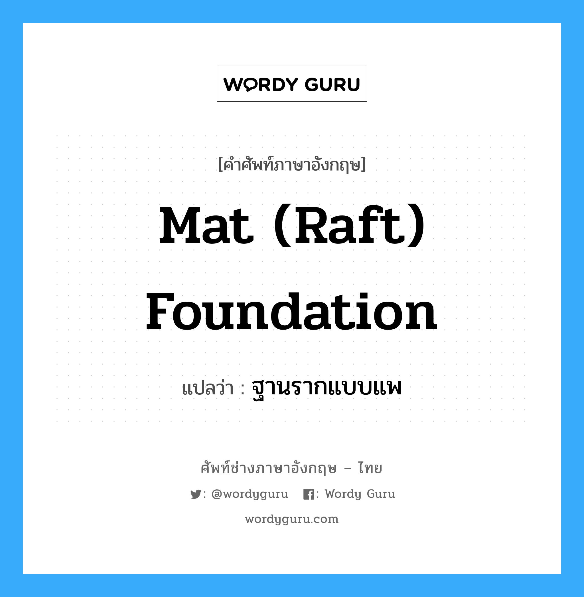 ฐานรากแบบแพ ภาษาอังกฤษ?, คำศัพท์ช่างภาษาอังกฤษ - ไทย ฐานรากแบบแพ คำศัพท์ภาษาอังกฤษ ฐานรากแบบแพ แปลว่า mat (raft) foundation