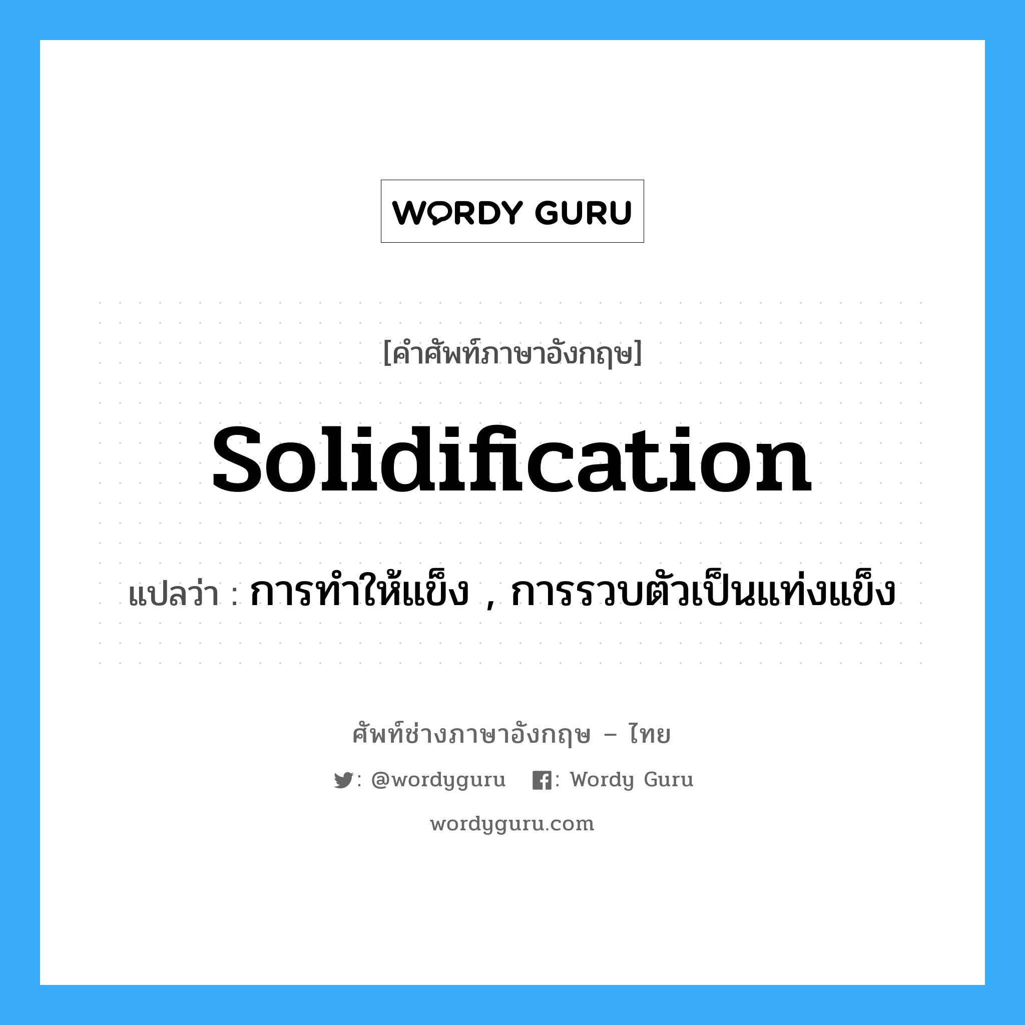 solidification แปลว่า?, คำศัพท์ช่างภาษาอังกฤษ - ไทย solidification คำศัพท์ภาษาอังกฤษ solidification แปลว่า การทำให้แข็ง , การรวบตัวเป็นแท่งแข็ง