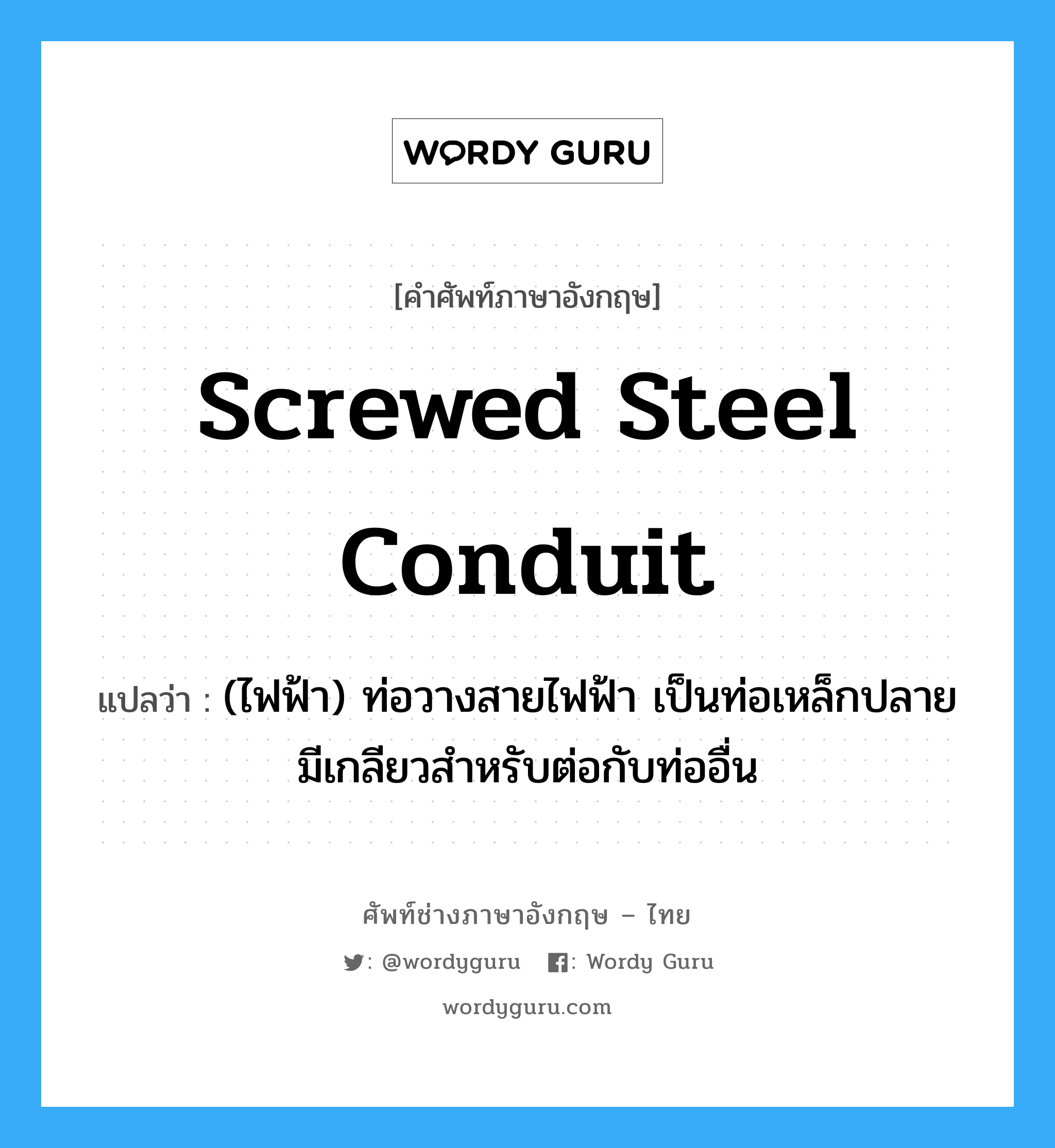screwed steel conduit แปลว่า?, คำศัพท์ช่างภาษาอังกฤษ - ไทย screwed steel conduit คำศัพท์ภาษาอังกฤษ screwed steel conduit แปลว่า (ไฟฟ้า) ท่อวางสายไฟฟ้า เป็นท่อเหล็กปลายมีเกลียวสำหรับต่อกับท่ออื่น