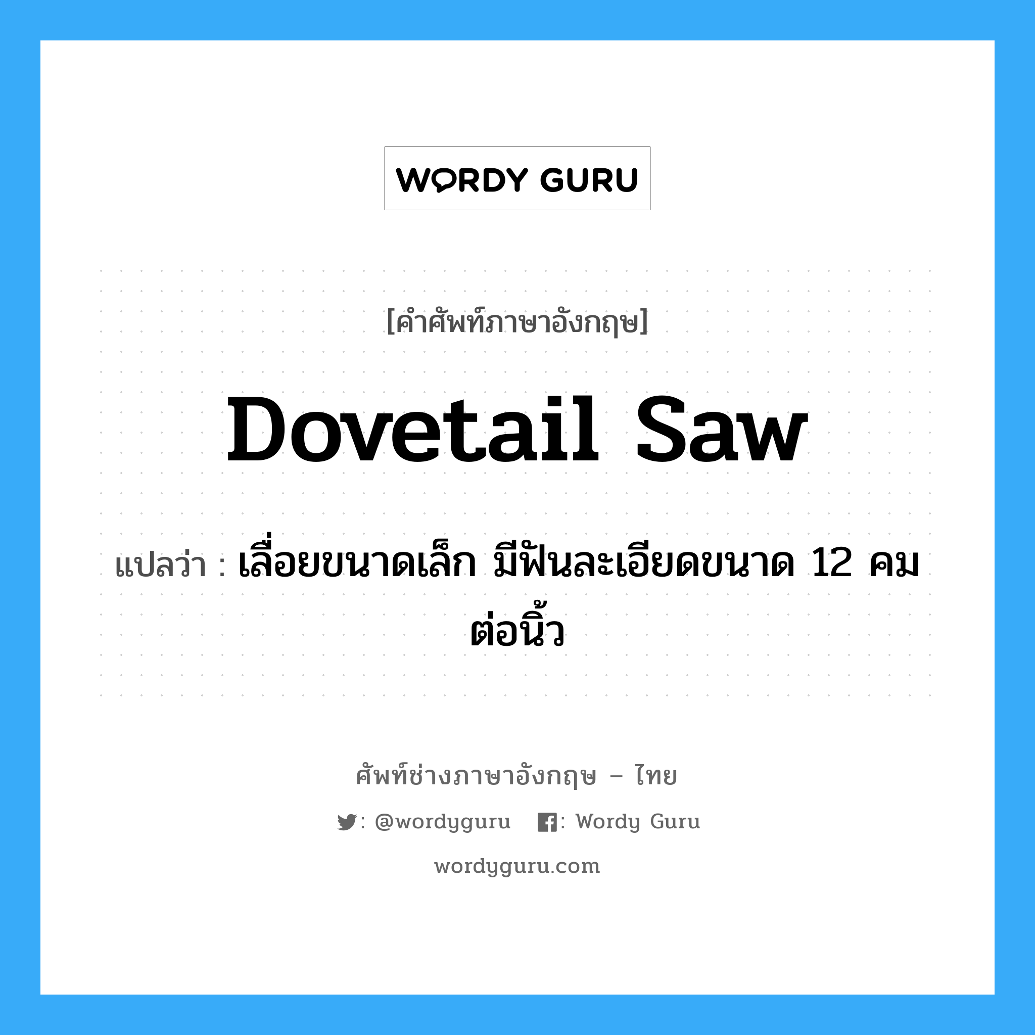 dovetail saw แปลว่า?, คำศัพท์ช่างภาษาอังกฤษ - ไทย dovetail saw คำศัพท์ภาษาอังกฤษ dovetail saw แปลว่า เลื่อยขนาดเล็ก มีฟันละเอียดขนาด 12 คมต่อนิ้ว