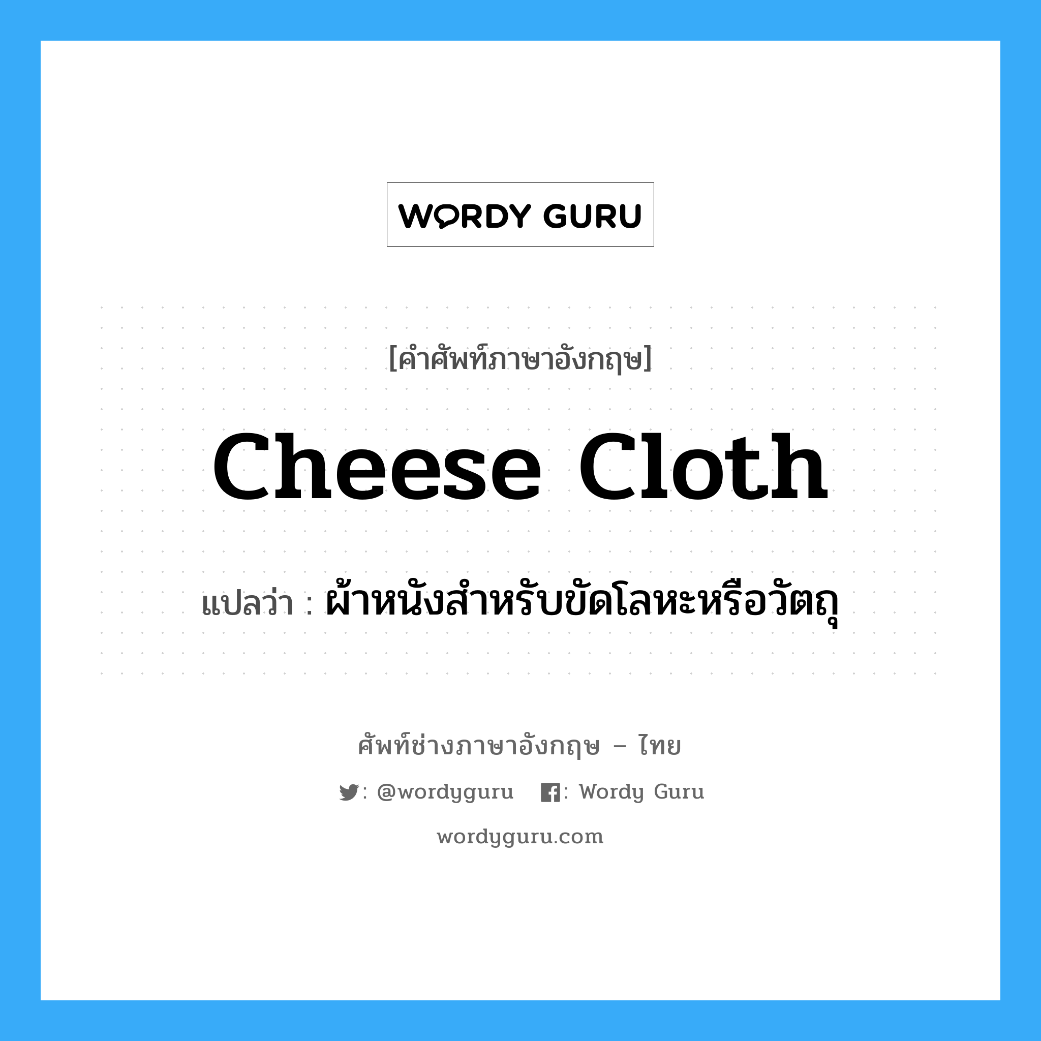 cheese cloth แปลว่า?, คำศัพท์ช่างภาษาอังกฤษ - ไทย cheese cloth คำศัพท์ภาษาอังกฤษ cheese cloth แปลว่า ผ้าหนังสำหรับขัดโลหะหรือวัตถุ