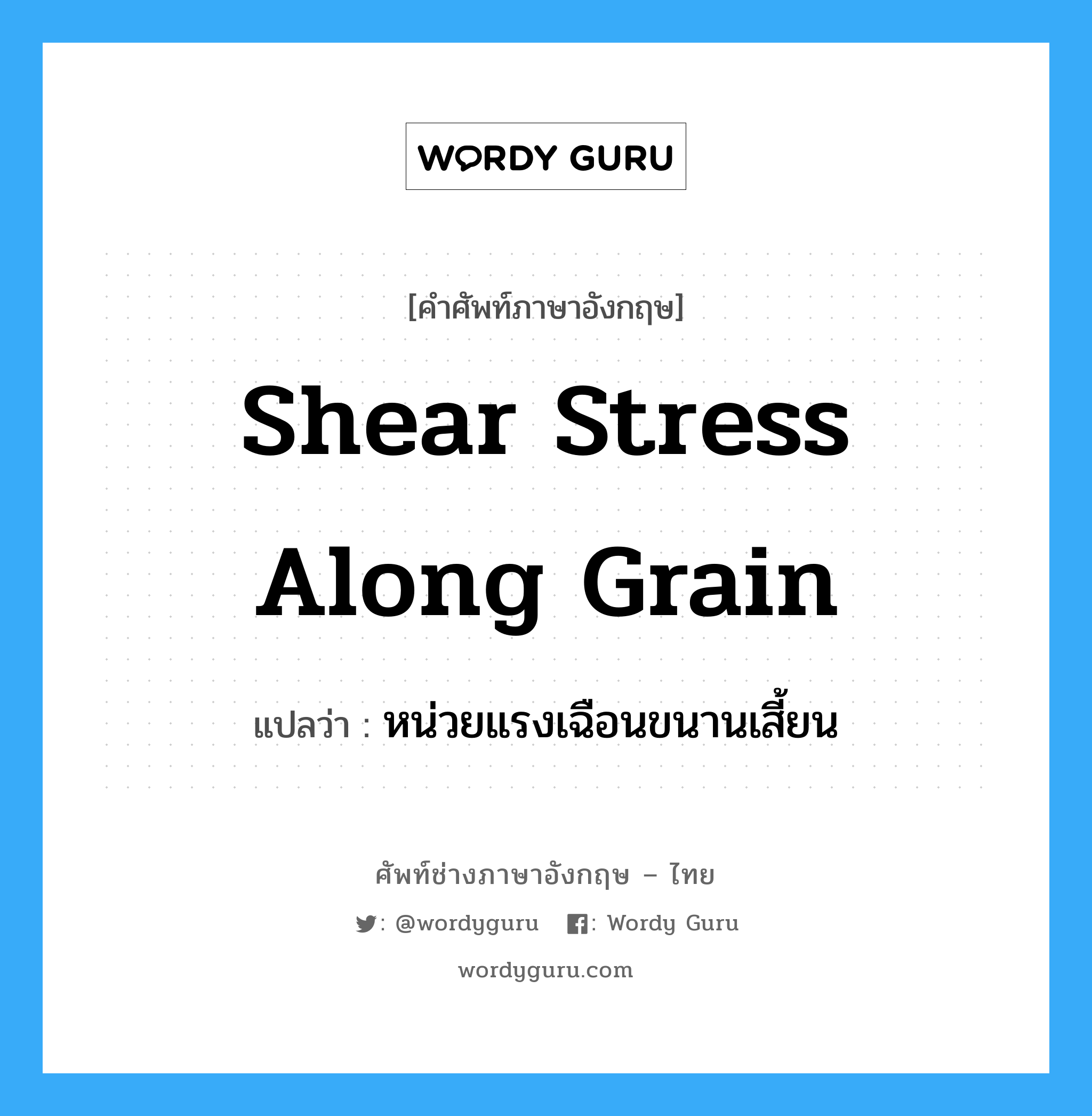 shear stress along grain แปลว่า?, คำศัพท์ช่างภาษาอังกฤษ - ไทย shear stress along grain คำศัพท์ภาษาอังกฤษ shear stress along grain แปลว่า หน่วยแรงเฉือนขนานเสี้ยน