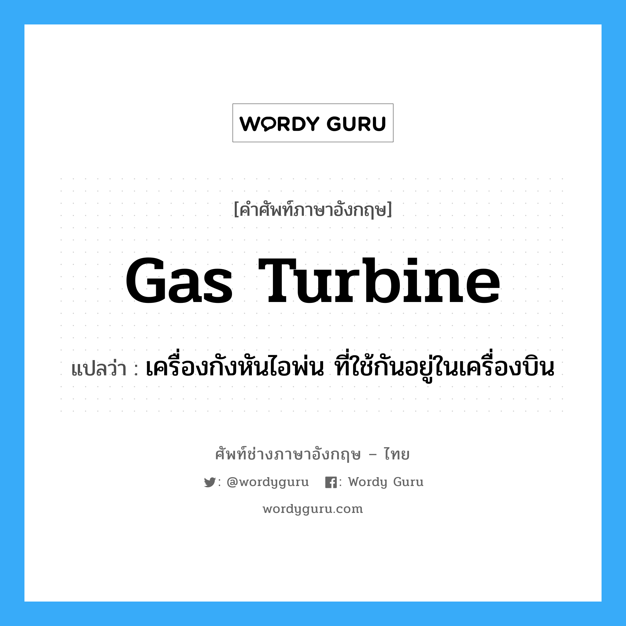 gas turbine แปลว่า?, คำศัพท์ช่างภาษาอังกฤษ - ไทย gas turbine คำศัพท์ภาษาอังกฤษ gas turbine แปลว่า เครื่องกังหันไอพ่น ที่ใช้กันอยู่ในเครื่องบิน