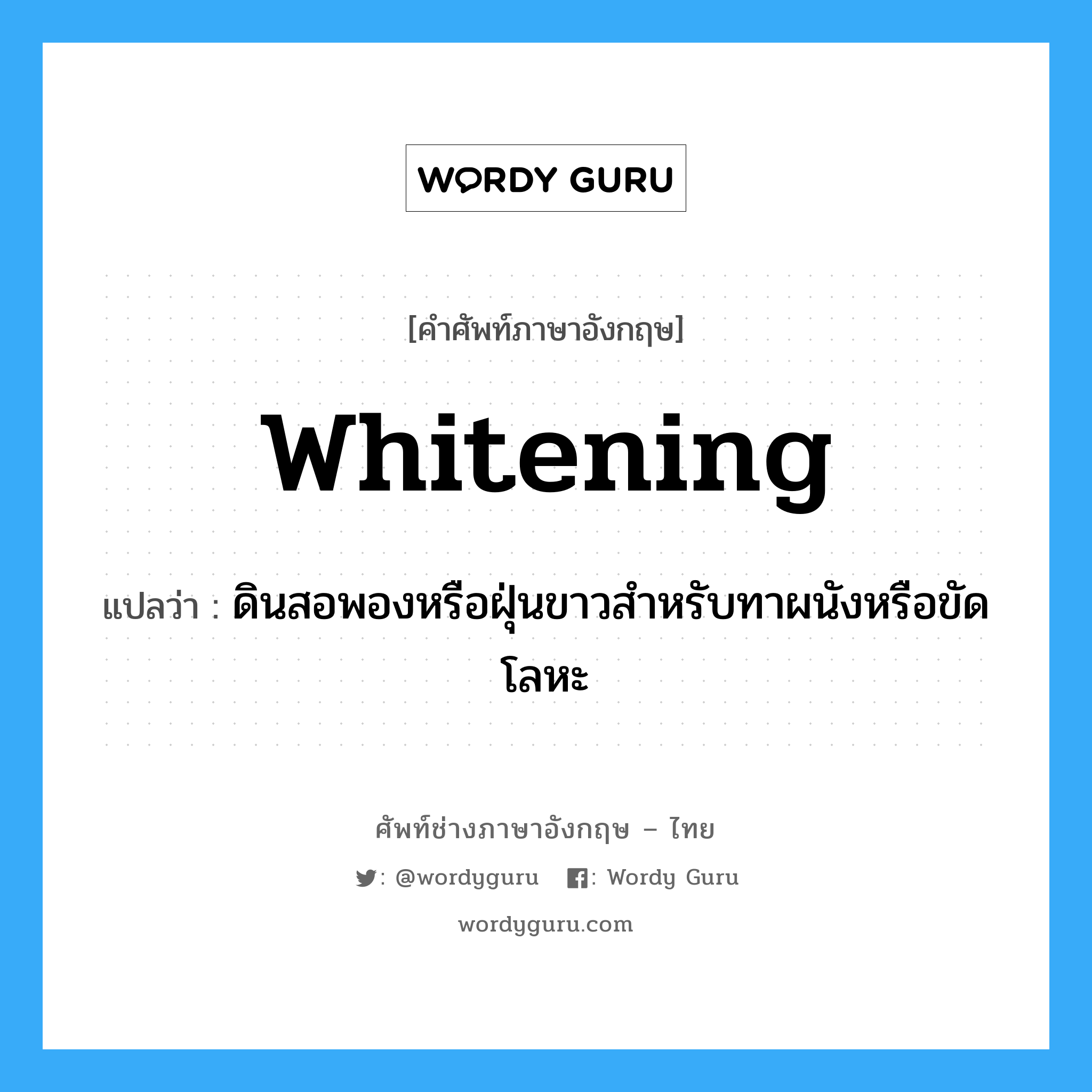 whitening แปลว่า?, คำศัพท์ช่างภาษาอังกฤษ - ไทย whitening คำศัพท์ภาษาอังกฤษ whitening แปลว่า ดินสอพองหรือฝุ่นขาวสำหรับทาผนังหรือขัดโลหะ