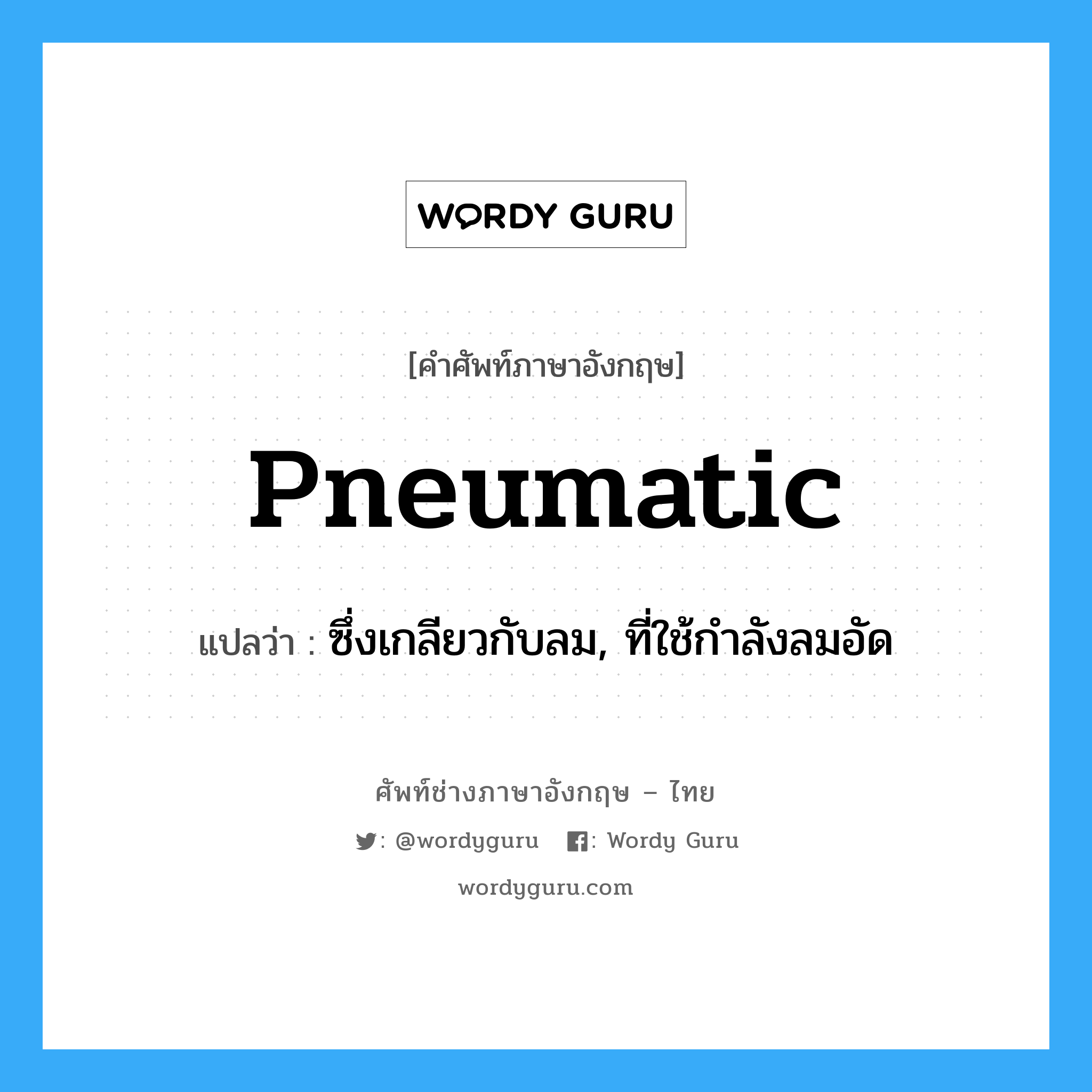 pneumatic แปลว่า?, คำศัพท์ช่างภาษาอังกฤษ - ไทย pneumatic คำศัพท์ภาษาอังกฤษ pneumatic แปลว่า ซึ่งเกลียวกับลม, ที่ใช้กำลังลมอัด