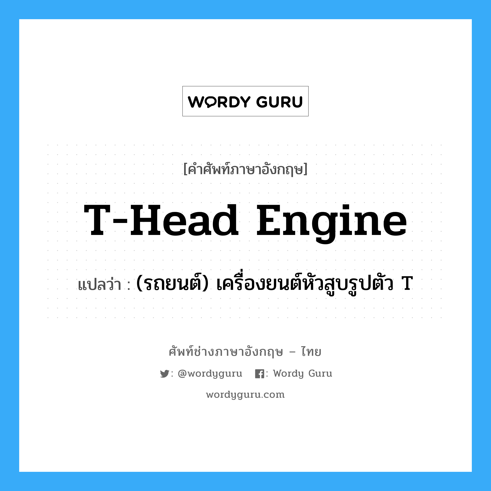 T-head engine แปลว่า?, คำศัพท์ช่างภาษาอังกฤษ - ไทย T-head engine คำศัพท์ภาษาอังกฤษ T-head engine แปลว่า (รถยนต์) เครื่องยนต์หัวสูบรูปตัว T