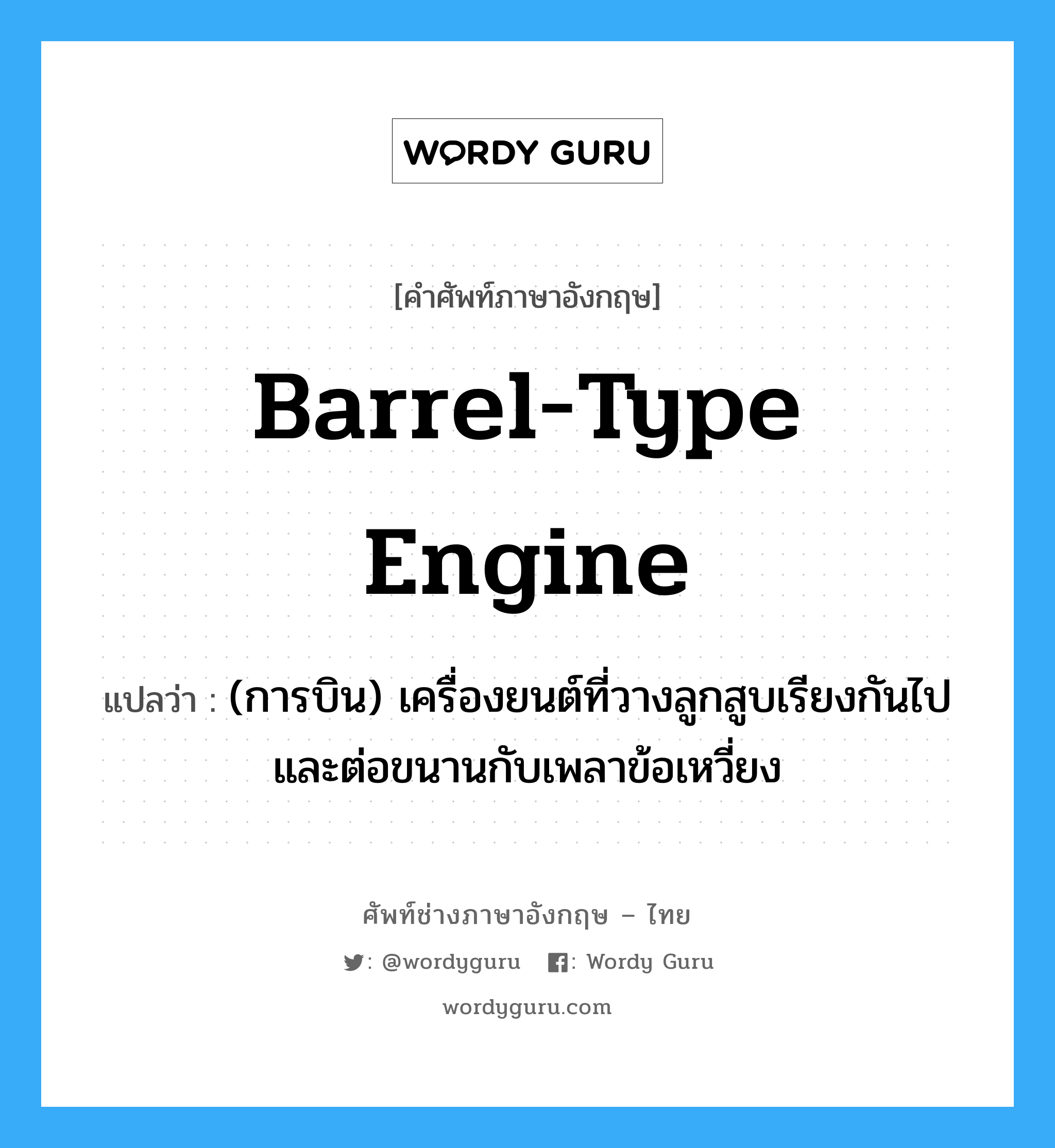 barrel-type engine แปลว่า?, คำศัพท์ช่างภาษาอังกฤษ - ไทย barrel-type engine คำศัพท์ภาษาอังกฤษ barrel-type engine แปลว่า (การบิน) เครื่องยนต์ที่วางลูกสูบเรียงกันไปและต่อขนานกับเพลาข้อเหวี่ยง