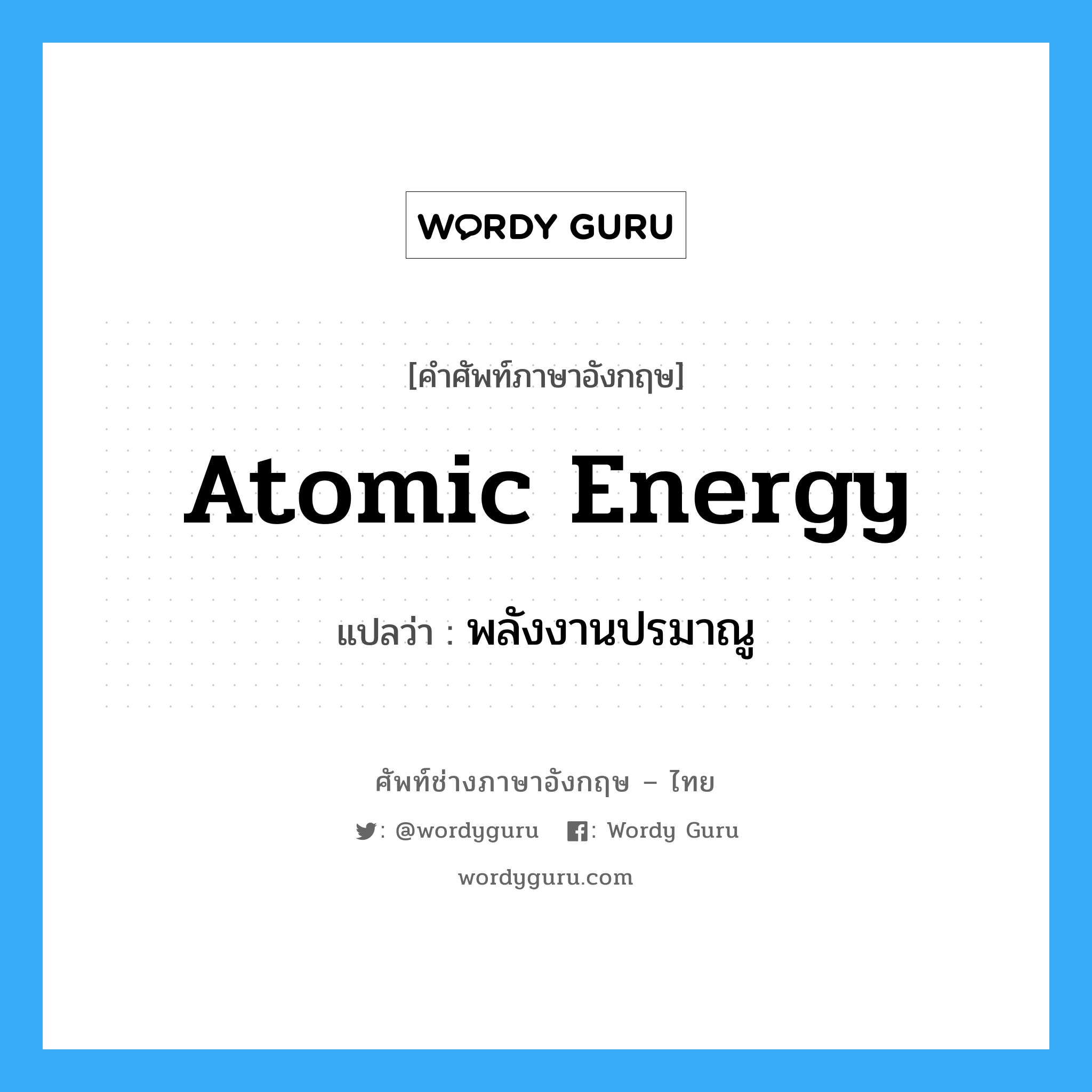 atomic energy แปลว่า?, คำศัพท์ช่างภาษาอังกฤษ - ไทย atomic energy คำศัพท์ภาษาอังกฤษ atomic energy แปลว่า พลังงานปรมาณู