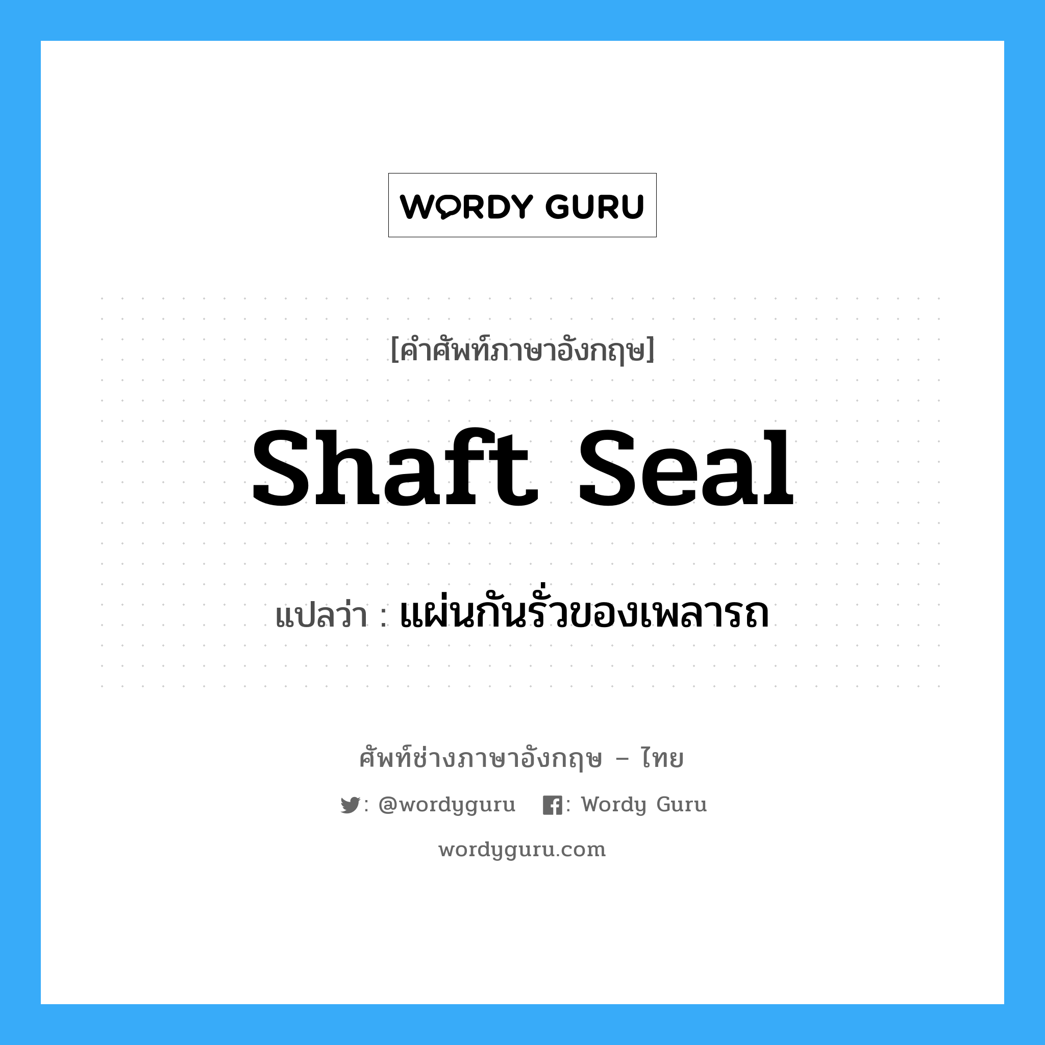 shaft seal แปลว่า?, คำศัพท์ช่างภาษาอังกฤษ - ไทย shaft seal คำศัพท์ภาษาอังกฤษ shaft seal แปลว่า แผ่นกันรั่วของเพลารถ
