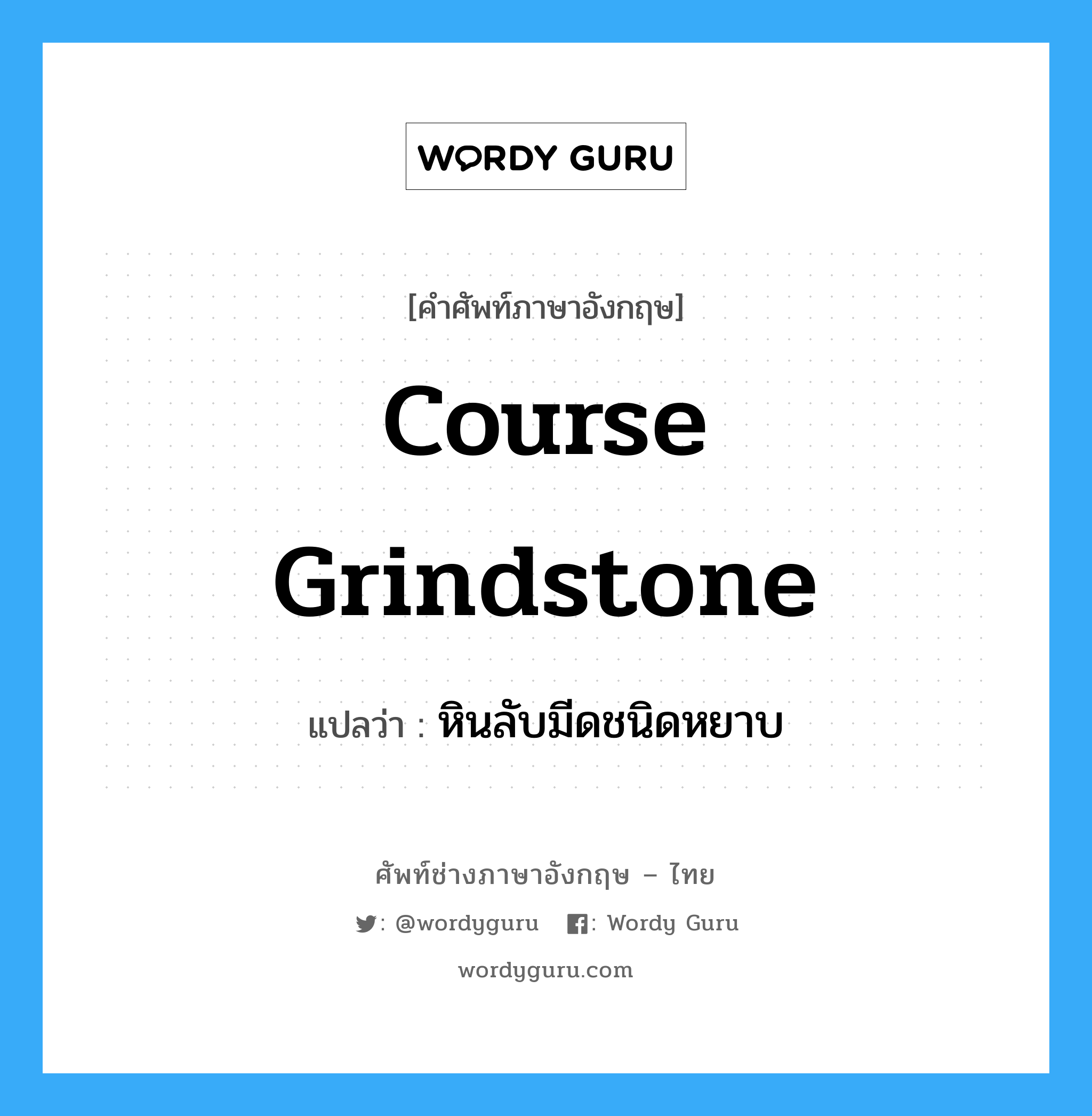 course grindstone แปลว่า?, คำศัพท์ช่างภาษาอังกฤษ - ไทย course grindstone คำศัพท์ภาษาอังกฤษ course grindstone แปลว่า หินลับมีดชนิดหยาบ