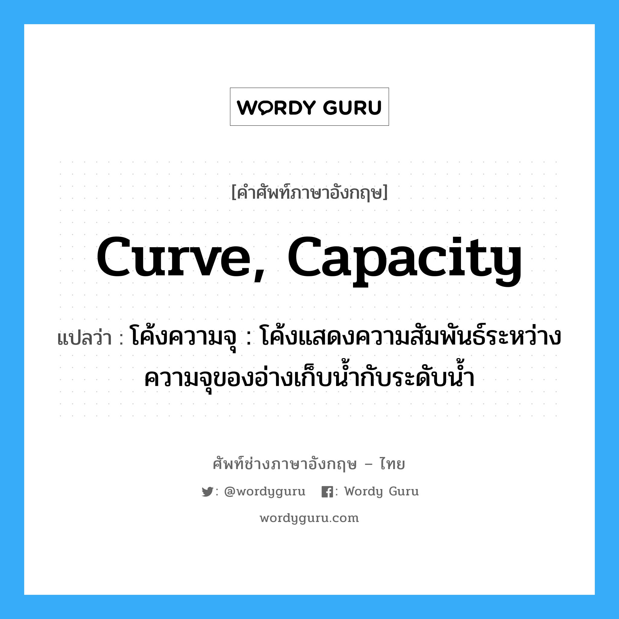 curve, capacity แปลว่า?, คำศัพท์ช่างภาษาอังกฤษ - ไทย curve, capacity คำศัพท์ภาษาอังกฤษ curve, capacity แปลว่า โค้งความจุ : โค้งแสดงความสัมพันธ์ระหว่างความจุของอ่างเก็บน้ำกับระดับน้ำ