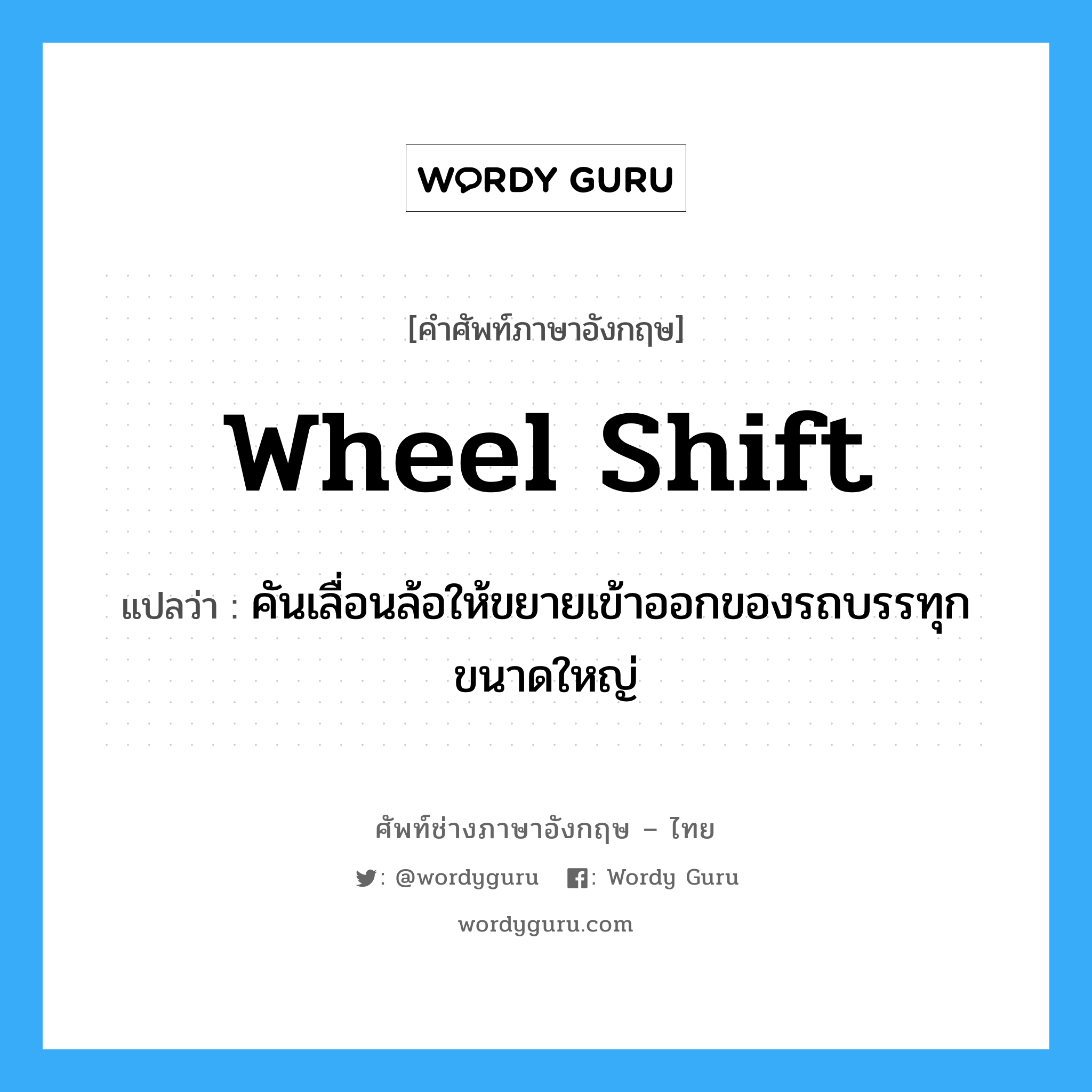 wheel shift แปลว่า?, คำศัพท์ช่างภาษาอังกฤษ - ไทย wheel shift คำศัพท์ภาษาอังกฤษ wheel shift แปลว่า คันเลื่อนล้อให้ขยายเข้าออกของรถบรรทุกขนาดใหญ่