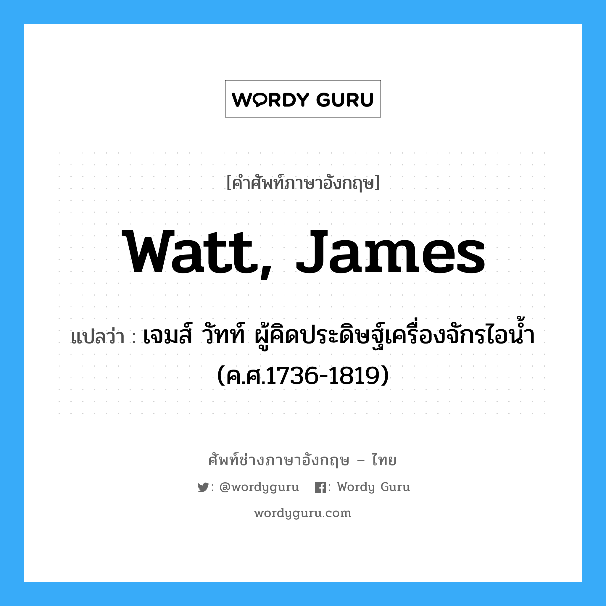 Watt, James แปลว่า?, คำศัพท์ช่างภาษาอังกฤษ - ไทย Watt, James คำศัพท์ภาษาอังกฤษ Watt, James แปลว่า เจมส์ วัทท์ ผู้คิดประดิษฐ์เครื่องจักรไอน้ำ (ค.ศ.1736-1819)