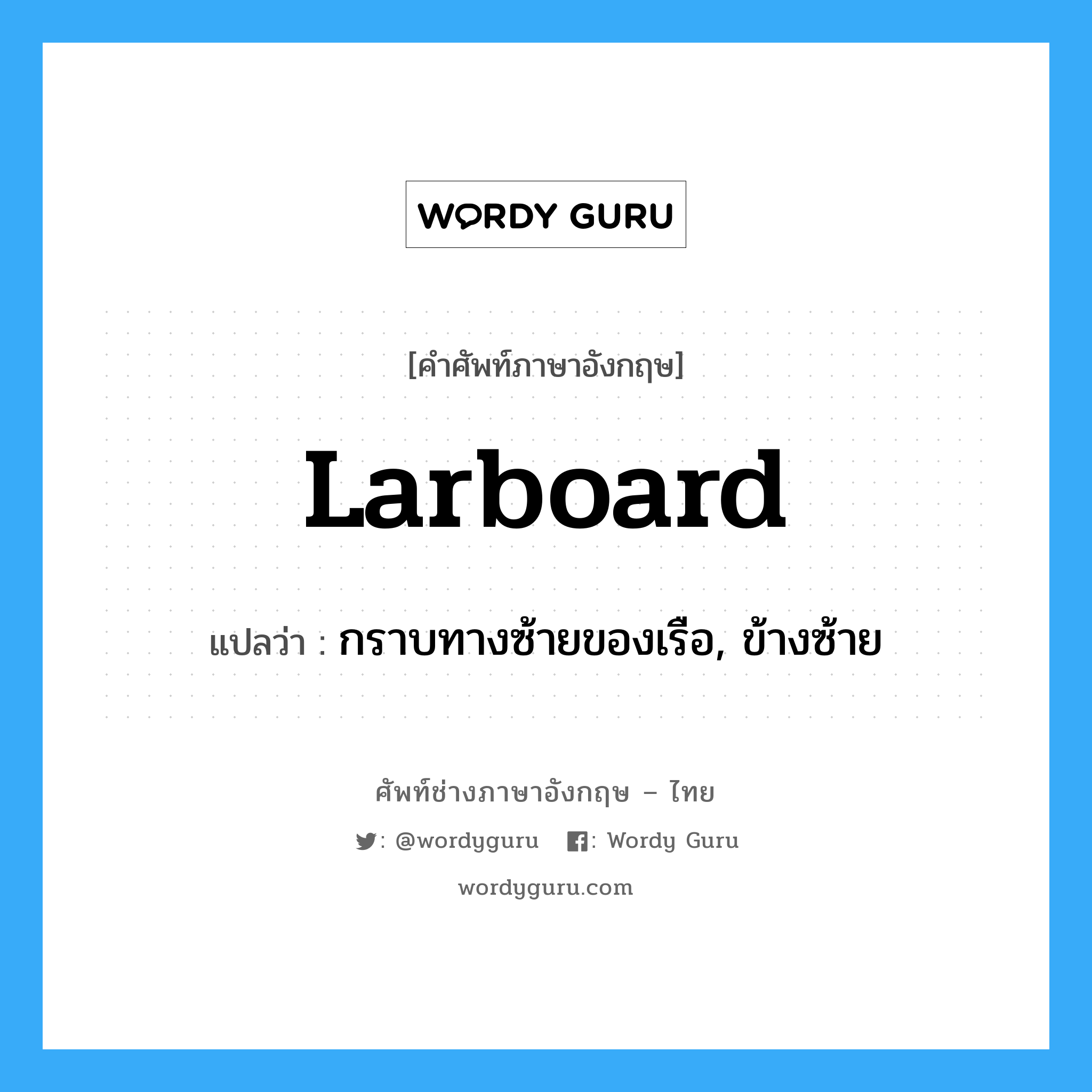larboard แปลว่า?, คำศัพท์ช่างภาษาอังกฤษ - ไทย larboard คำศัพท์ภาษาอังกฤษ larboard แปลว่า กราบทางซ้ายของเรือ, ข้างซ้าย