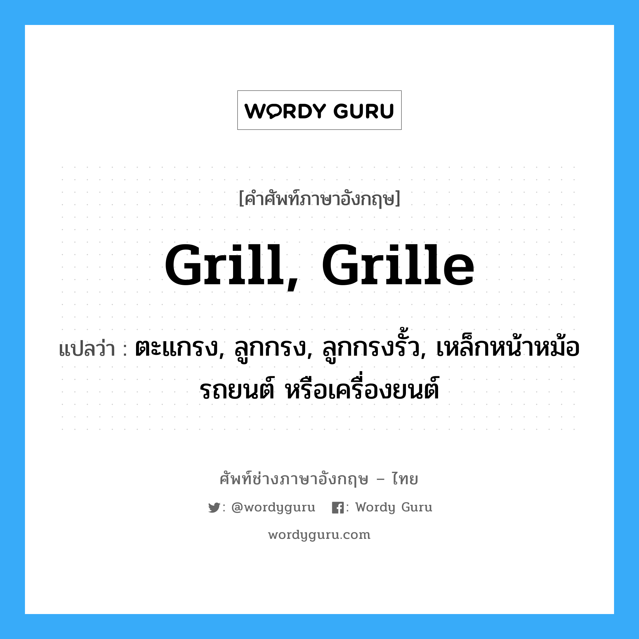 grill, grille แปลว่า?, คำศัพท์ช่างภาษาอังกฤษ - ไทย grill, grille คำศัพท์ภาษาอังกฤษ grill, grille แปลว่า ตะแกรง, ลูกกรง, ลูกกรงรั้ว, เหล็กหน้าหม้อรถยนต์ หรือเครื่องยนต์