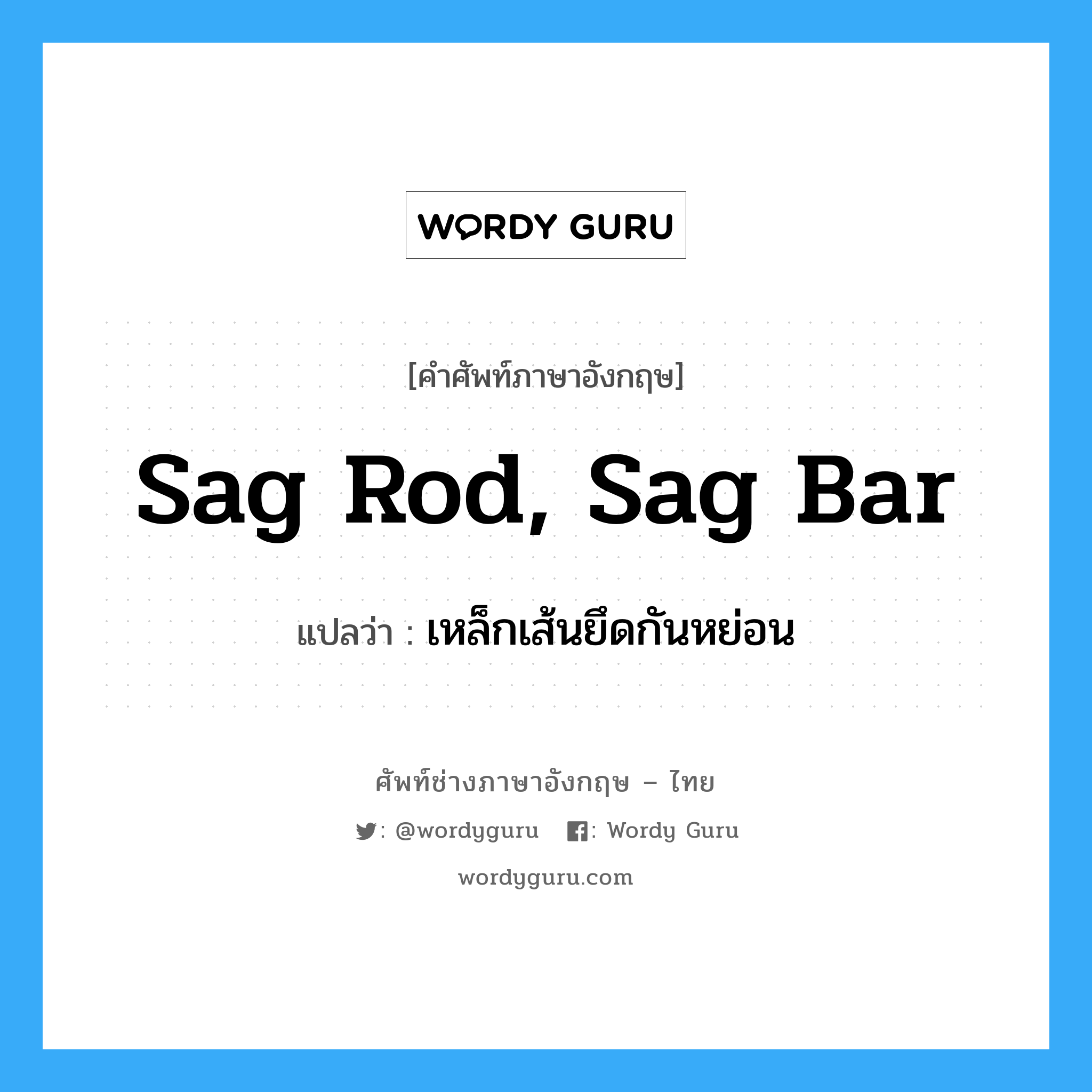 เหล็กเส้นยึดกันหย่อน ภาษาอังกฤษ?, คำศัพท์ช่างภาษาอังกฤษ - ไทย เหล็กเส้นยึดกันหย่อน คำศัพท์ภาษาอังกฤษ เหล็กเส้นยึดกันหย่อน แปลว่า sag rod, sag bar
