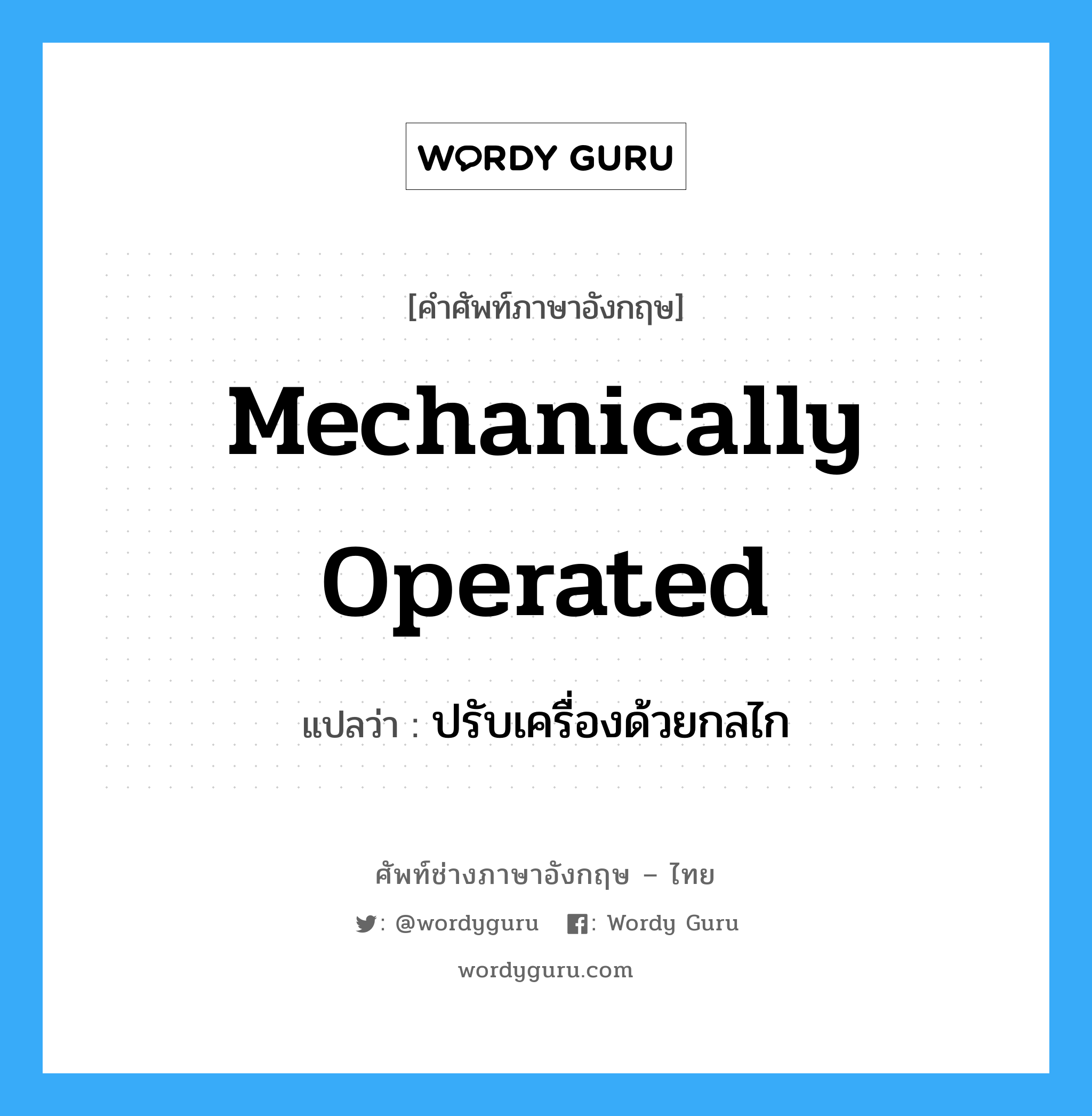 mechanically operated แปลว่า?, คำศัพท์ช่างภาษาอังกฤษ - ไทย mechanically operated คำศัพท์ภาษาอังกฤษ mechanically operated แปลว่า ปรับเครื่องด้วยกลไก