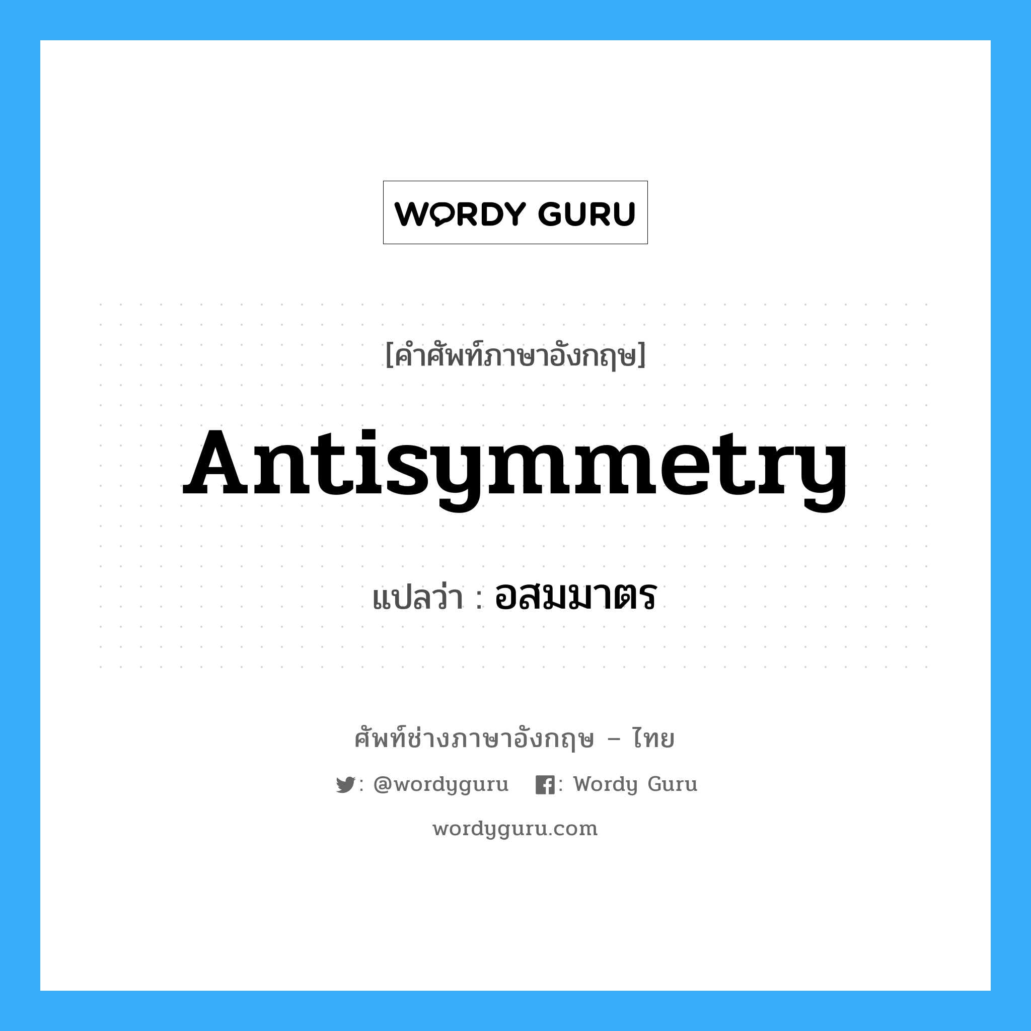 Antisymmetry แปลว่า?, คำศัพท์ช่างภาษาอังกฤษ - ไทย Antisymmetry คำศัพท์ภาษาอังกฤษ Antisymmetry แปลว่า อสมมาตร