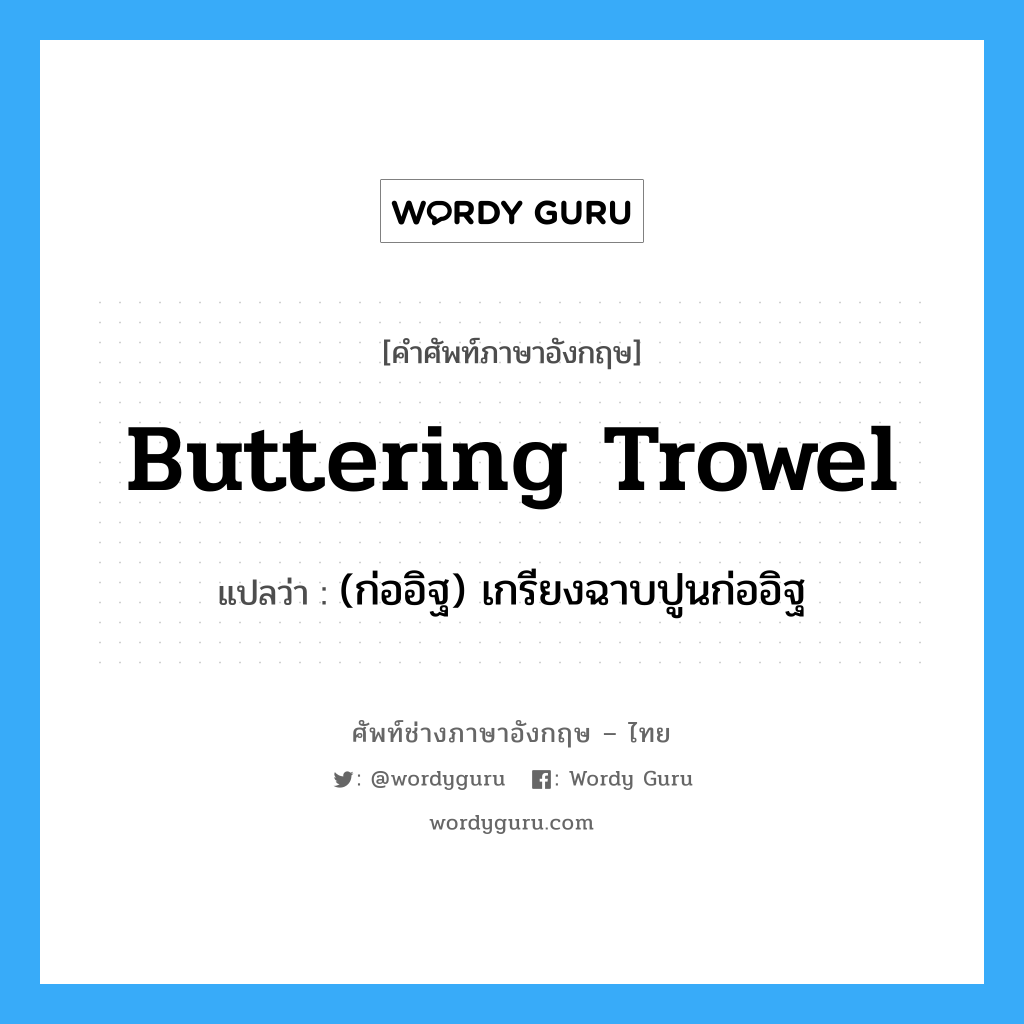 buttering trowel แปลว่า?, คำศัพท์ช่างภาษาอังกฤษ - ไทย buttering trowel คำศัพท์ภาษาอังกฤษ buttering trowel แปลว่า (ก่ออิฐ) เกรียงฉาบปูนก่ออิฐ