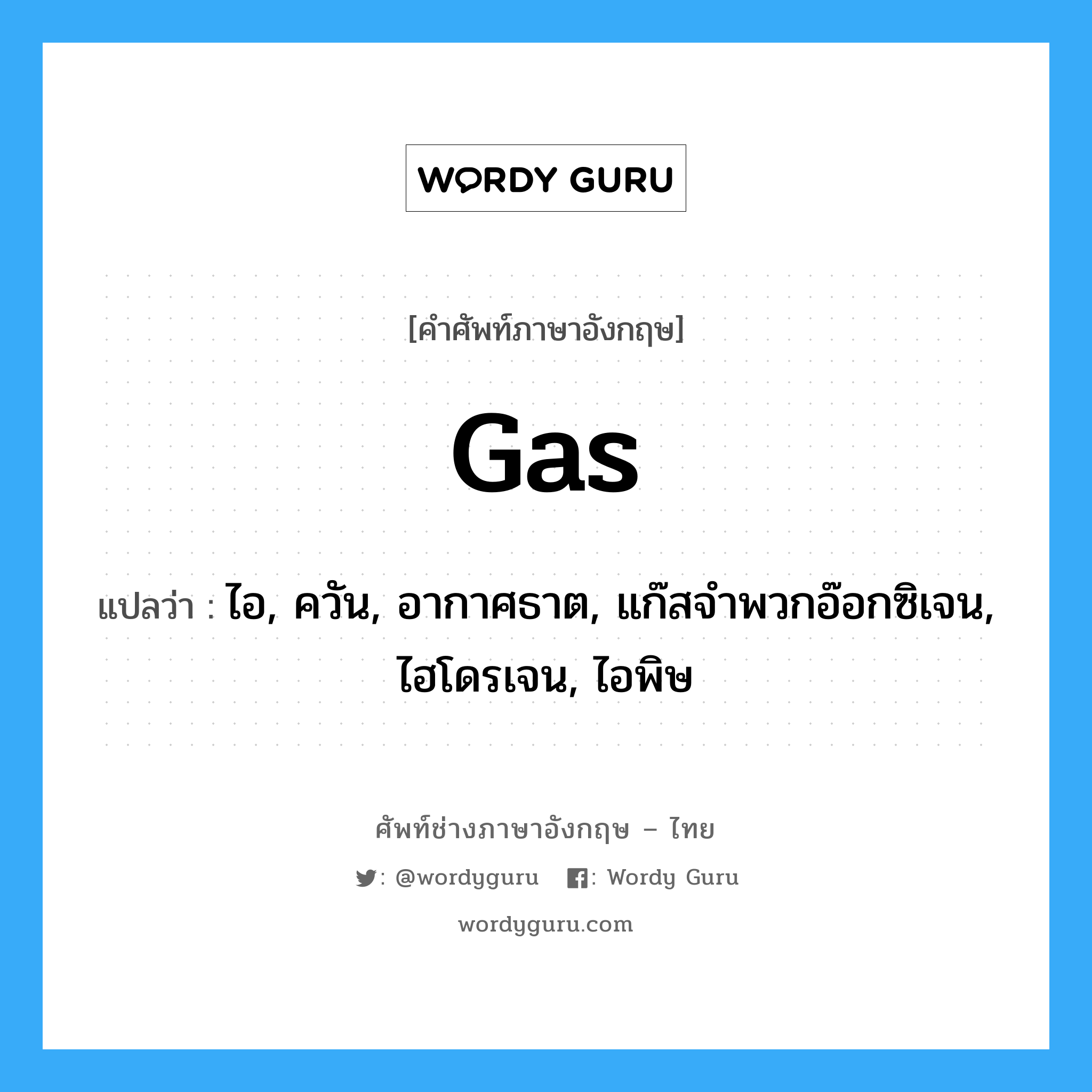 gas แปลว่า?, คำศัพท์ช่างภาษาอังกฤษ - ไทย gas คำศัพท์ภาษาอังกฤษ gas แปลว่า ไอ, ควัน, อากาศธาต, แก๊สจำพวกอ๊อกซิเจน, ไฮโดรเจน, ไอพิษ